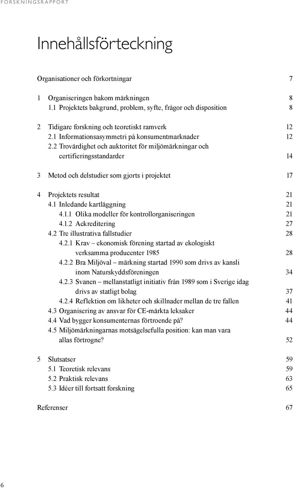 2 Trovärdighet och auktoritet för miljömärkningar och certifieringsstandarder 14 3 Metod och delstudier som gjorts i projektet 17 4 Projektets resultat 21 4.1 Inledande kartläggning 21 4.1.1 Olika modeller för kontrollorganiseringen 21 4.