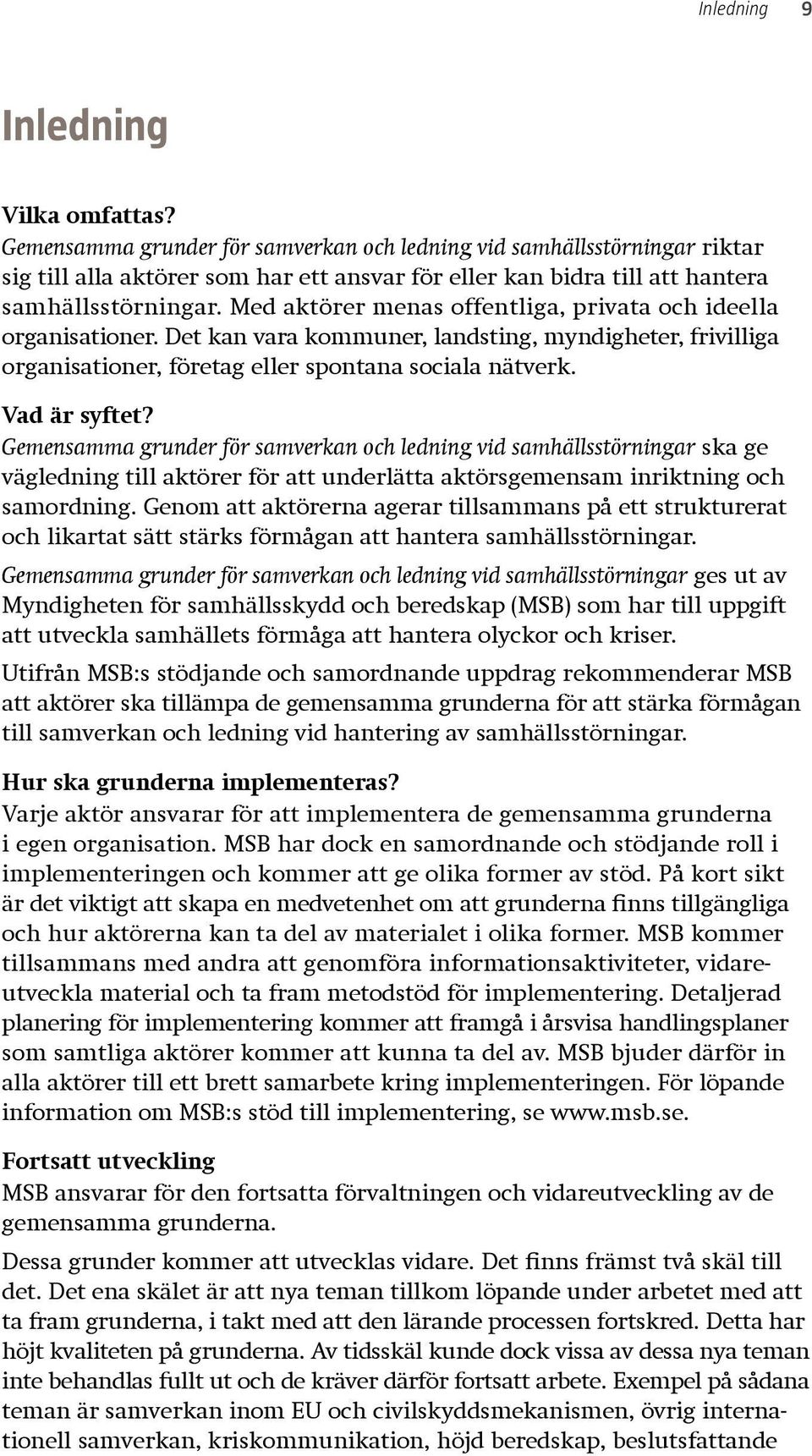 Med aktörer menas offentliga, privata och ideella organisationer. Det kan vara kommuner, landsting, myndigheter, frivilliga organisationer, företag eller spontana sociala nätverk. Vad är syftet?