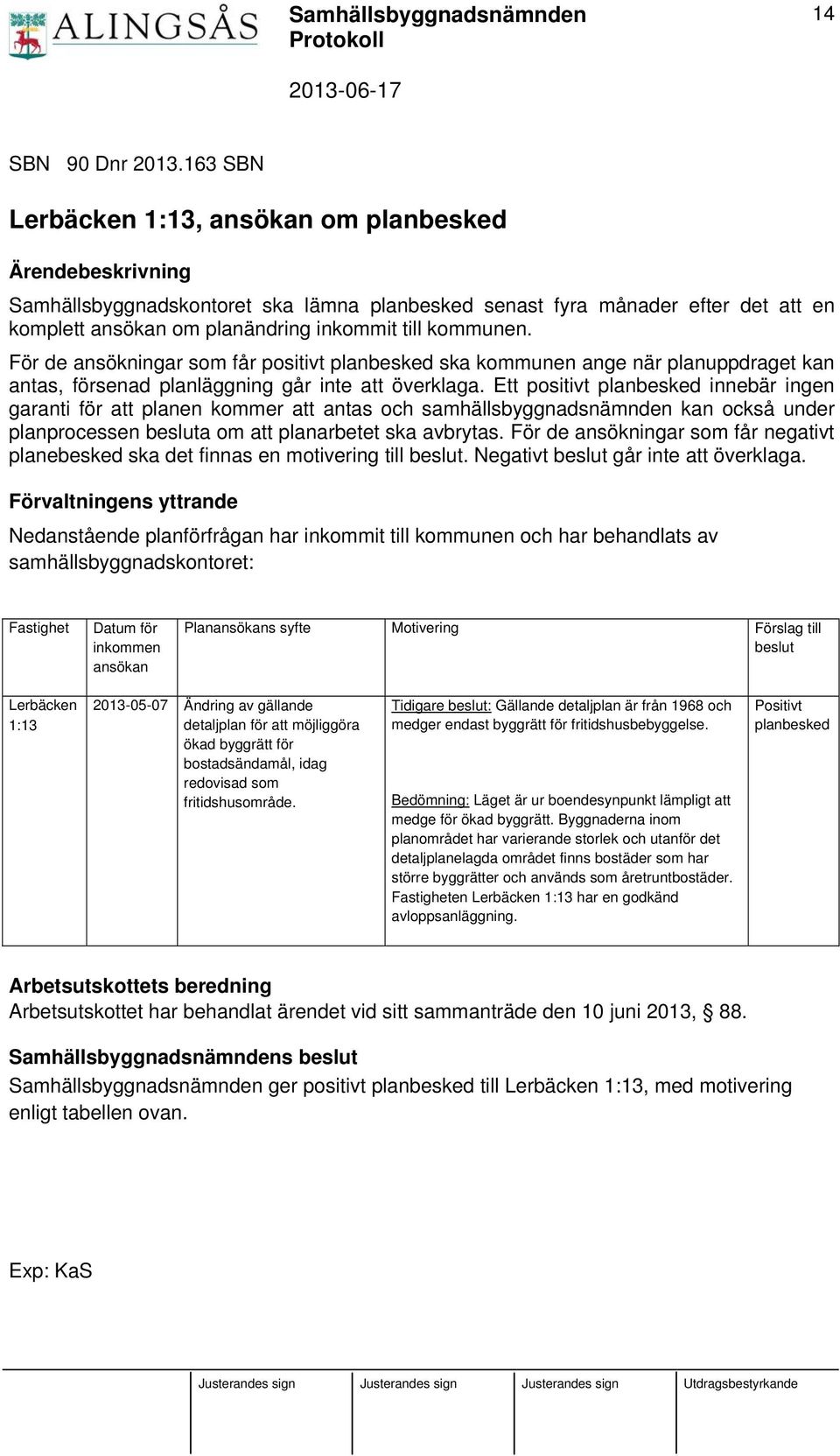 kommunen. För de ansökningar som får positivt planbesked ska kommunen ange när planuppdraget kan antas, försenad planläggning går inte att överklaga.