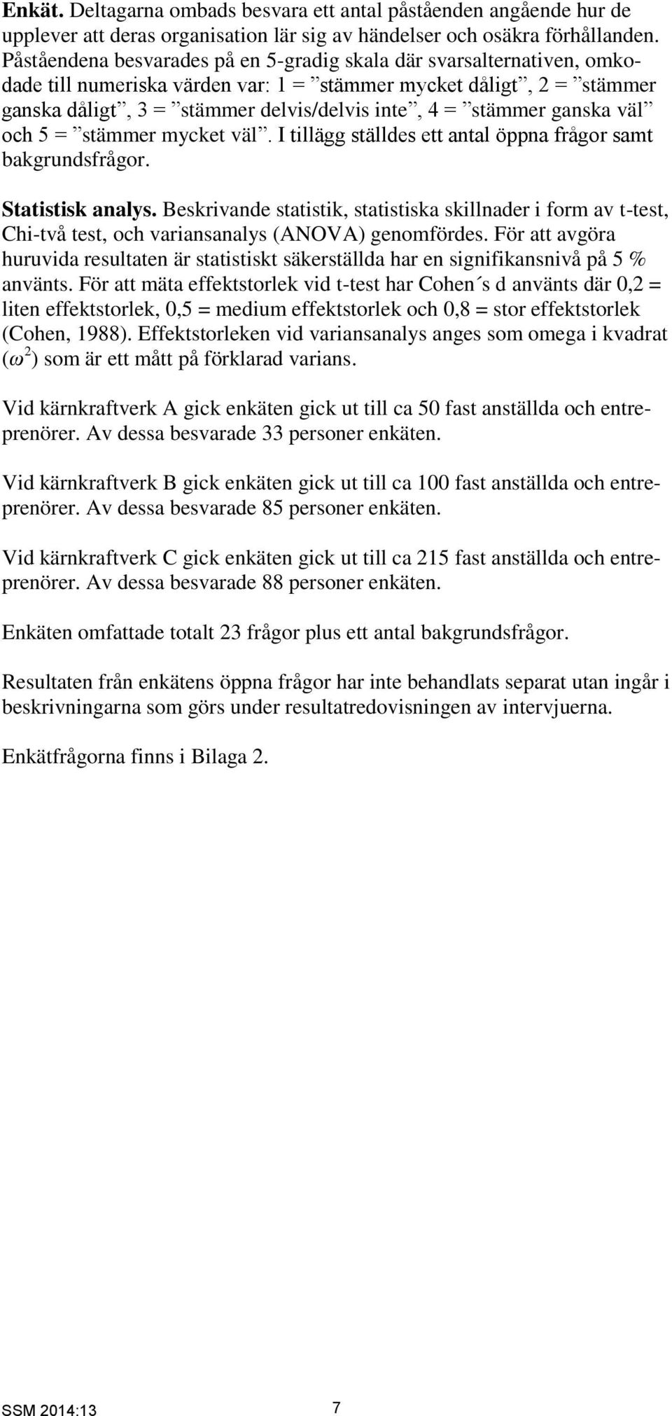 stämmer ganska väl och 5 = stämmer mycket väl. I tillägg ställdes ett antal öppna frågor samt bakgrundsfrågor. Statistisk analys.