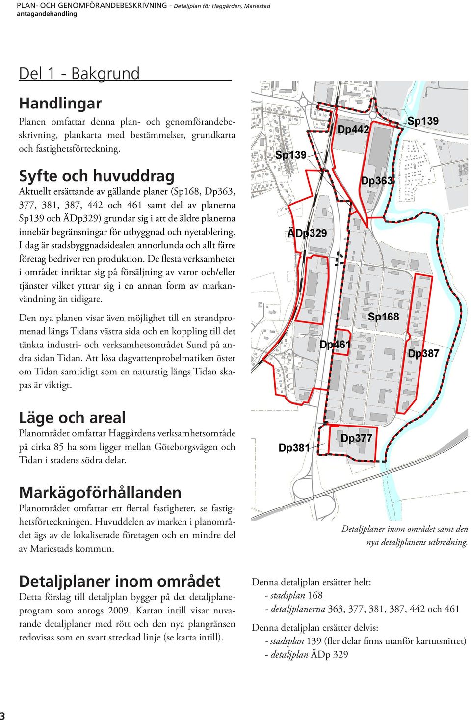 innebär begränsningar för utbyggnad och nyetablering. I dag är stadsbyggnadsidealen annorlunda och allt färre företag bedriver ren produktion.