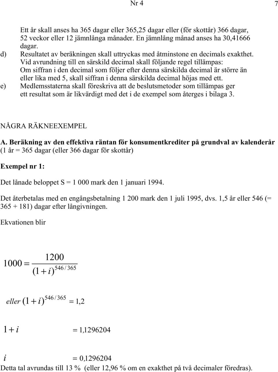 Vid avrundning till en särskild decimal skall följande regel tillämpas: Om siffran i den decimal som följer efter denna särskilda decimal är större än eller lika med 5, skall siffran i denna