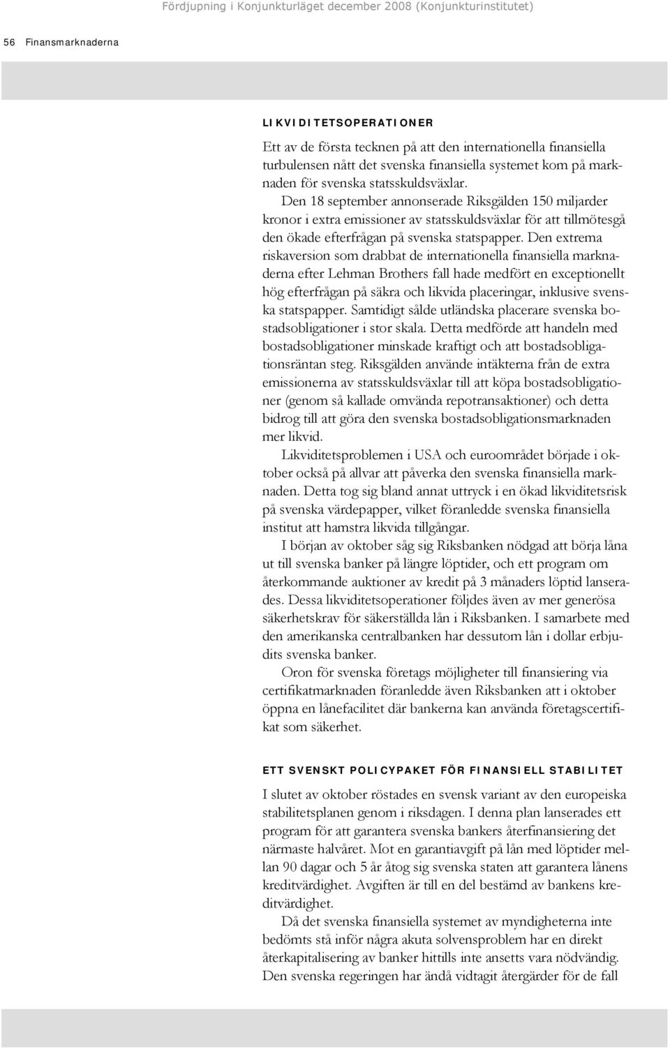 Den extrema riskaversion som drabbat de internationella finansiella marknaderna efter Lehman Brothers fall hade medfört en exceptionellt hög efterfrågan på säkra och likvida placeringar, inklusive