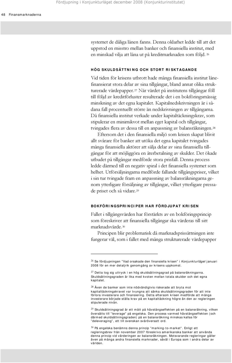 26 HÖG SKULDSÄTTNING OCH STORT RISKTAGANDE Vid tiden för krisens utbrott hade många finansiella institut lånefinansierat stora delar av sina tillgångar, bland annat olika strukturerade värdepapper.