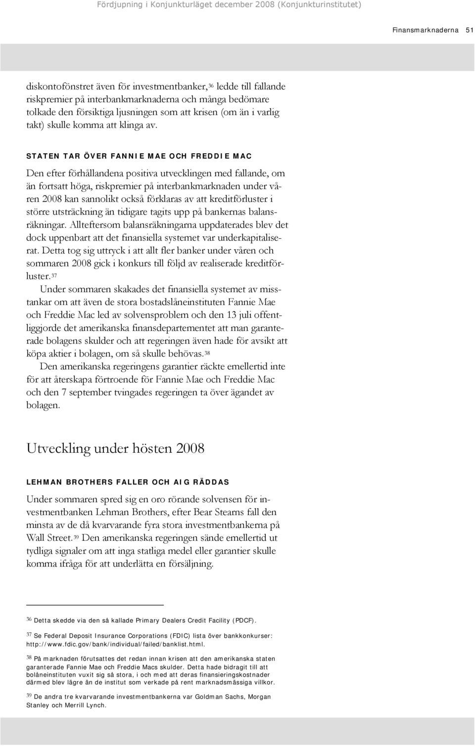 STATEN TAR ÖVER FANNIE MAE OCH FREDDIE MAC Den efter förhållandena positiva utvecklingen med fallande, om än fortsatt höga, riskpremier på interbankmarknaden under våren 2008 kan sannolikt också