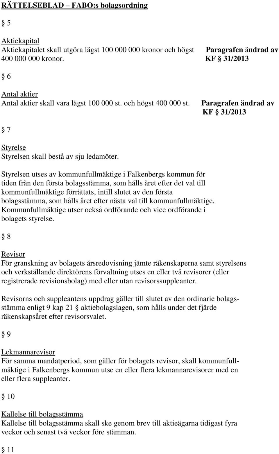 Styrelsen utses av kommunfullmäktige i Falkenbergs kommun för tiden från den första bolagsstämma, som hålls året efter det val till kommunfullmäktige förrättats, intill slutet av den första