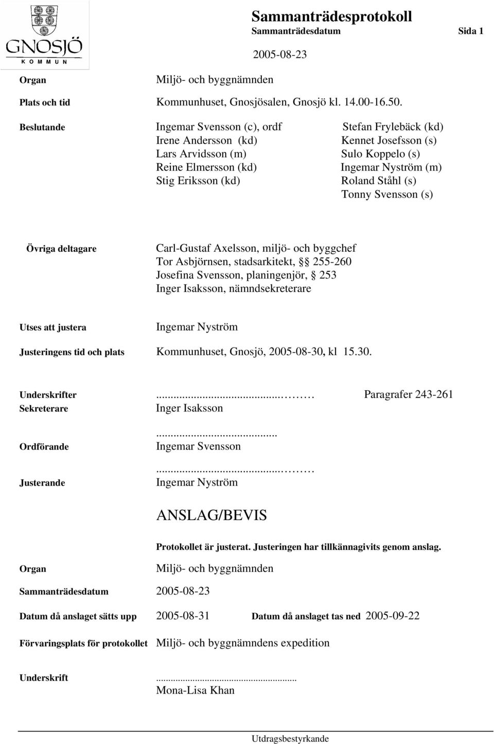 Roland Ståhl (s) Tonny Svensson (s) Övriga deltagare Carl-Gustaf Axelsson, miljö- och byggchef Tor Asbjörnsen, stadsarkitekt, 255-260 Josefina Svensson, planingenjör, 253 Inger Isaksson,