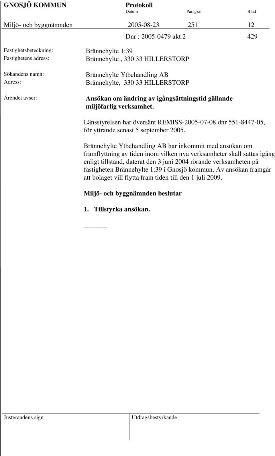 Länsstyrelsen har översänt REMISS-2005-07-08 dnr 551-8447-05, för yttrande senast 5 september 2005.