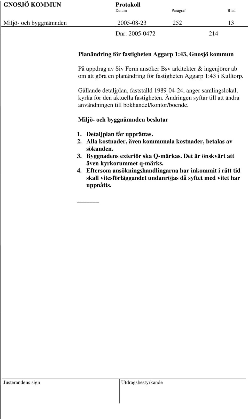 Ändringen syftar till att ändra användningen till bokhandel/kontor/boende. 1. Detaljplan får upprättas. 2. Alla kostnader, även kommunala kostnader, betalas av sökanden. 3.