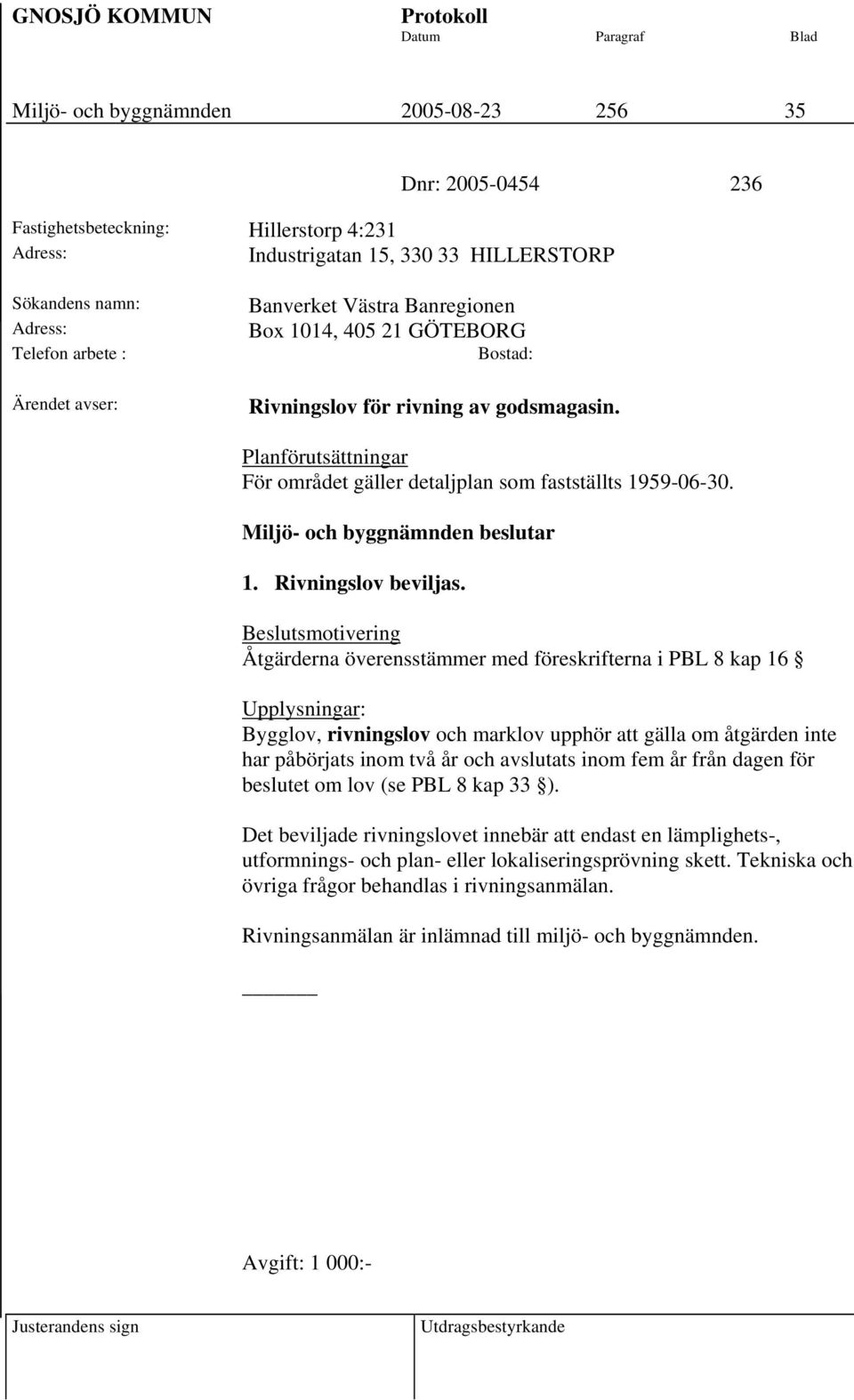 Beslutsmotivering Åtgärderna överensstämmer med föreskrifterna i PBL 8 kap 16 Upplysningar: Bygglov, rivningslov och marklov upphör att gälla om åtgärden inte har påbörjats inom två år och avslutats