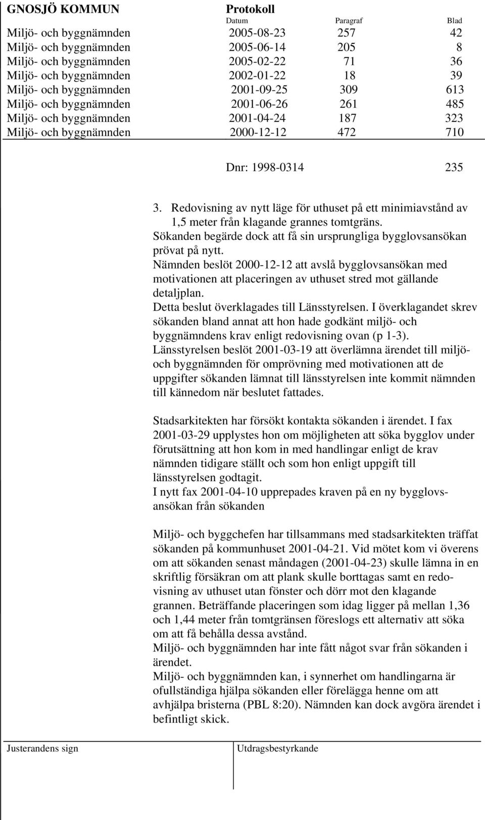 Redovisning av nytt läge för uthuset på ett minimiavstånd av 1,5 meter från klagande grannes tomtgräns. Sökanden begärde dock att få sin ursprungliga bygglovsansökan prövat på nytt.