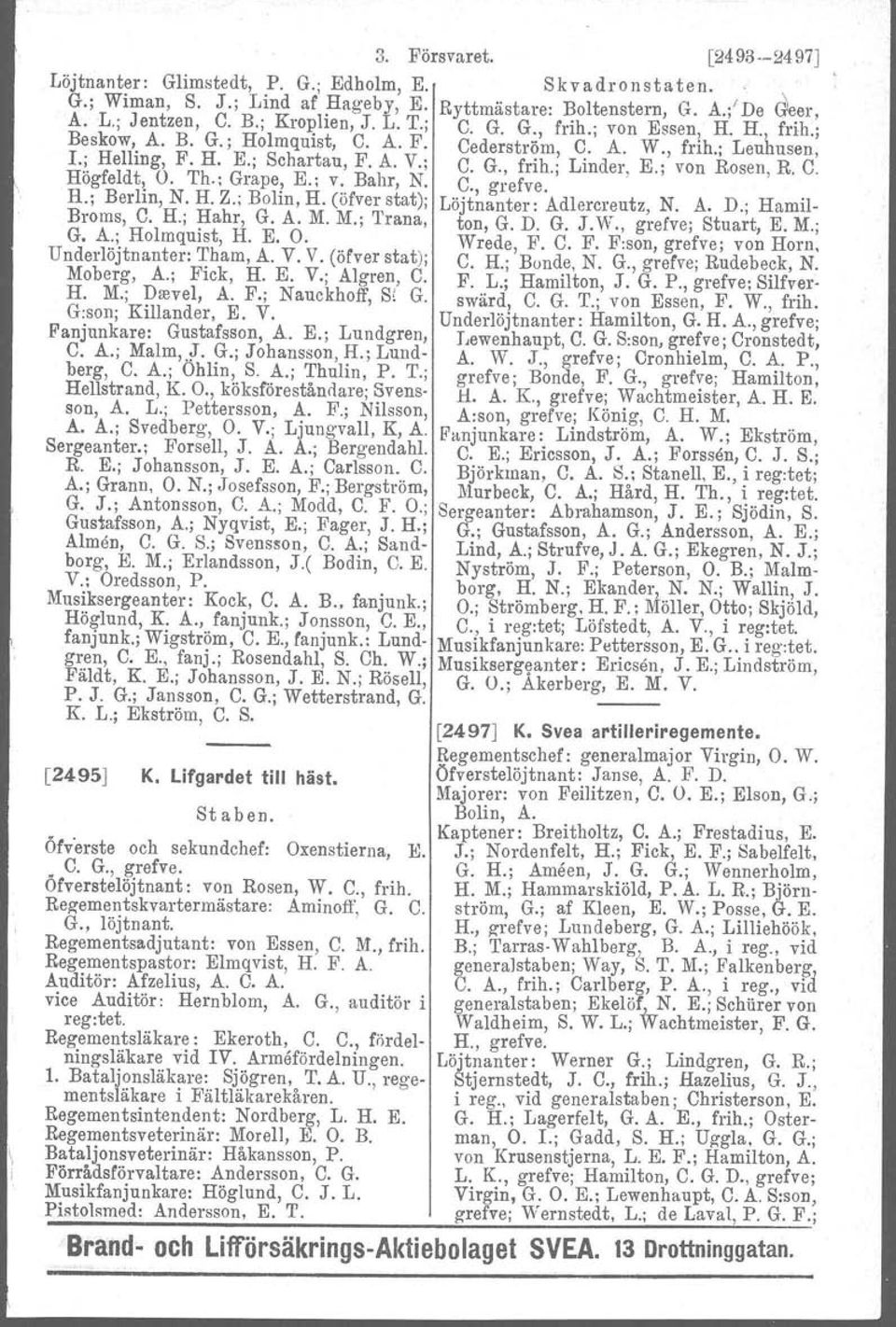 ; VOn Rosen, R. C. Högfeldt, O. Th.: Grape, E.; v. Bahr, N. C., grefve, H.; Berlin, N. fl. Z.; Bolin, H. (öfver stat); Löjtnanter: Adlercreutz, N. A. D.; Hamil- Broms, C. H.; Hahr, G. A. M.