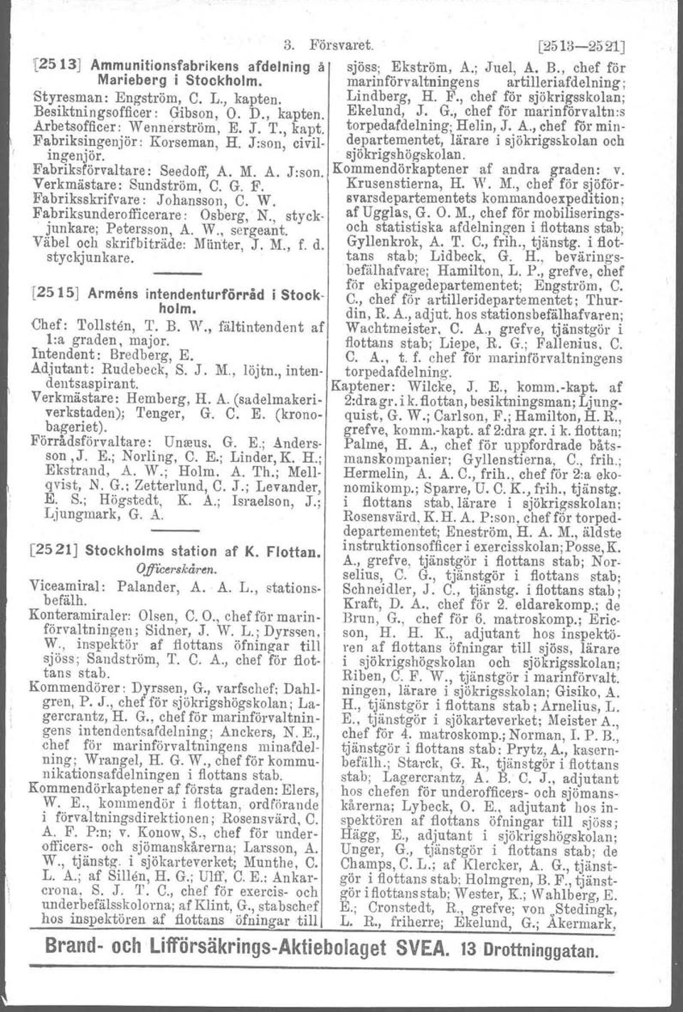 A., chef för min- Fabriksingenjör : Korsernan, H. J:son, civil. departementet, lärare i sjökrigsskolan och ingenjör. sjökrigshögskolan. Fabriksförvaltare : eedoff, A. M. A. J:son. Kommendörkaptener af andra graden: v.