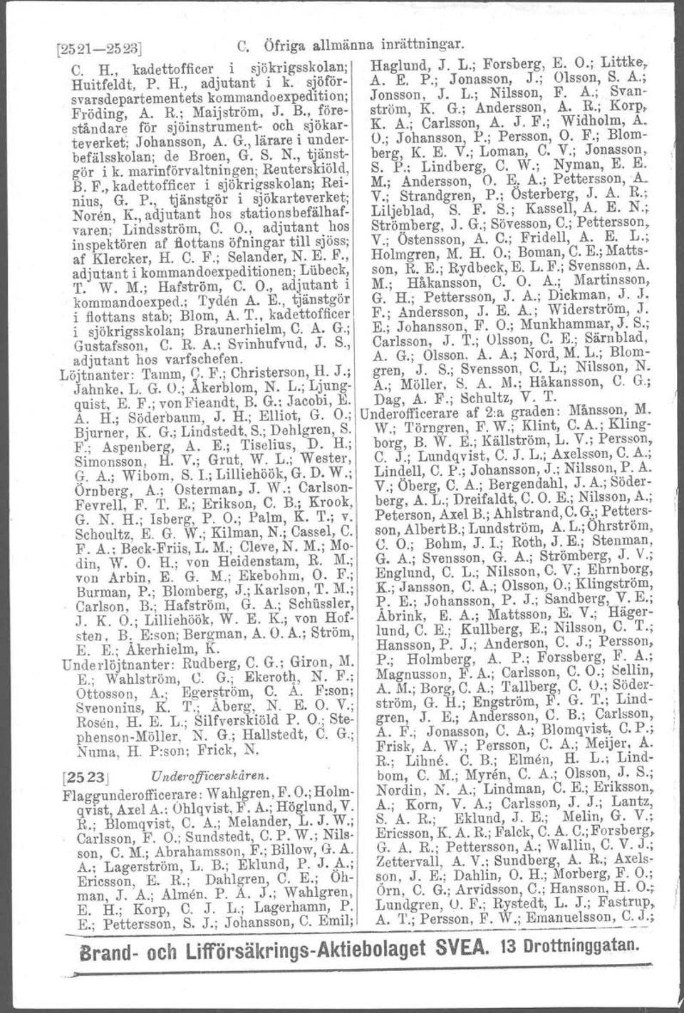 teverket; Johansson, A. G., lärare i under- O.; Johansson, P.; Persson, O. F.; Blom.. befälsskolan; de Broen, G.. N., tjänst- berg, K. E. V.; Loman, C. V.; Jonasson, gör i k.