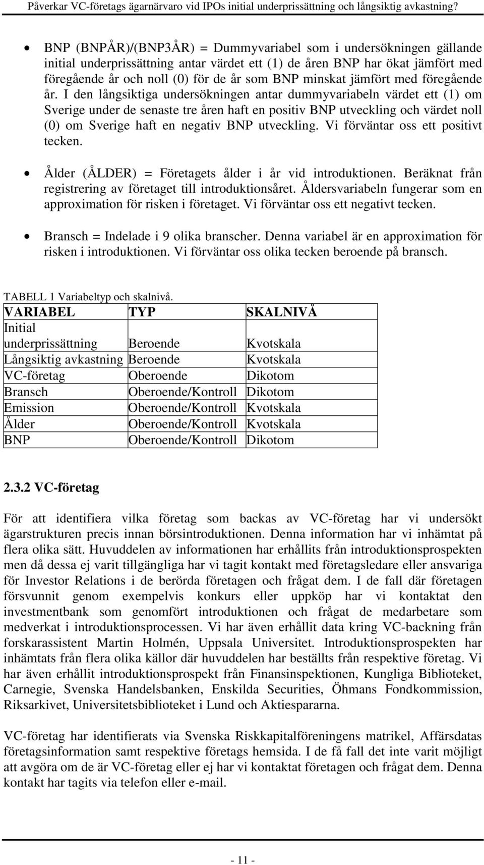 I den långsiktiga undersökningen antar dummyvariabeln värdet ett (1) om Sverige under de senaste tre åren haft en positiv BNP utveckling och värdet noll (0) om Sverige haft en negativ BNP utveckling.