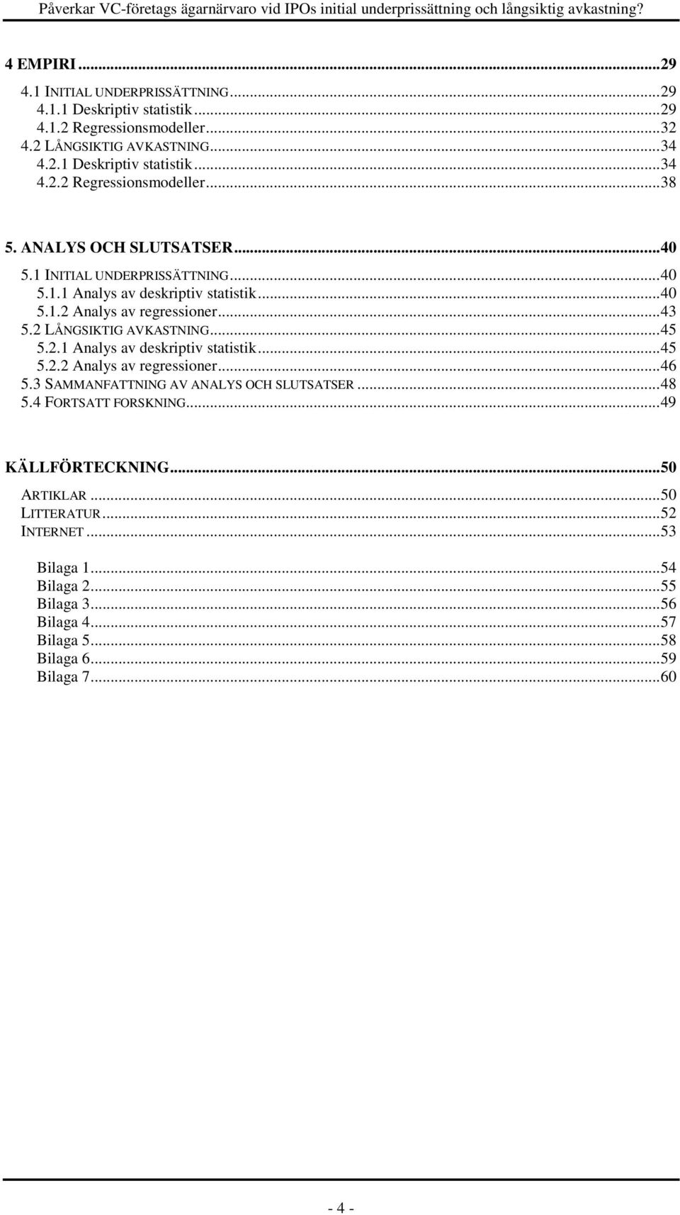 3 SAMMANFATTNING AV ANALYS OCH SLUTSATSER...48 5.4 FORTSATT FORSKNING...49 KÄLLFÖRTECKNING...50 ARTIKLAR...50 LITTERATUR...52 INTERNET...53 Bilaga 1...54 Bilaga 2...55 Bilaga 3.