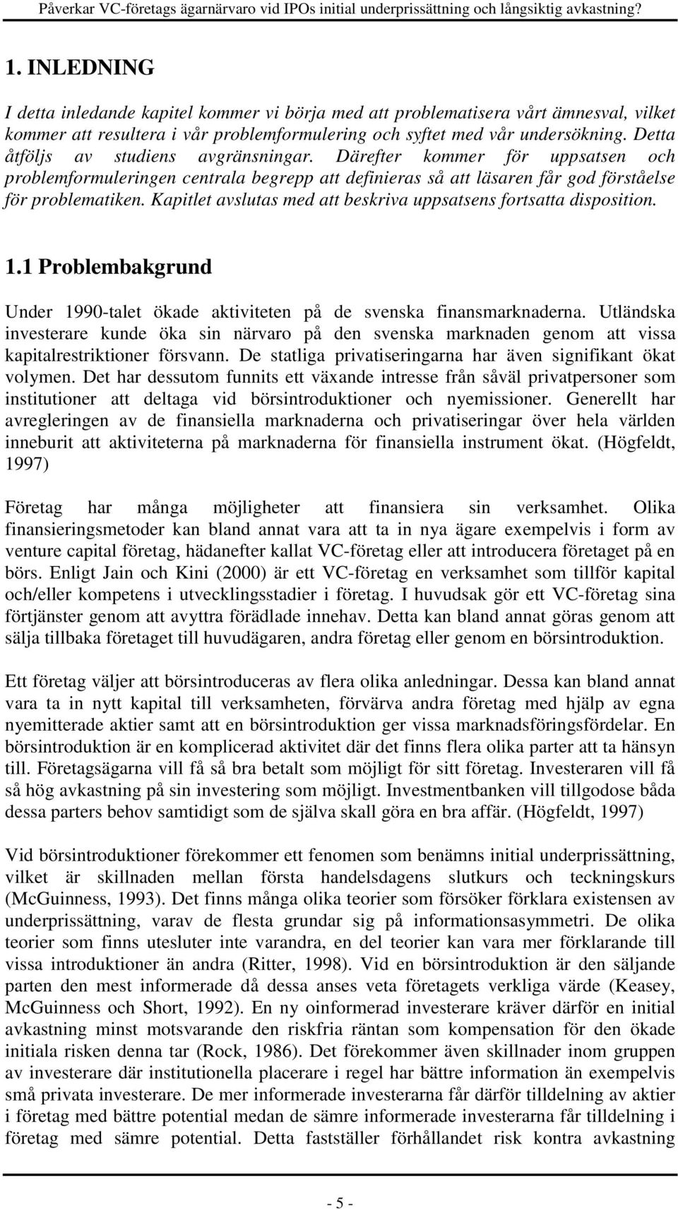 Kapitlet avslutas med att beskriva uppsatsens fortsatta disposition. 1.1 Problembakgrund Under 1990-talet ökade aktiviteten på de svenska finansmarknaderna.