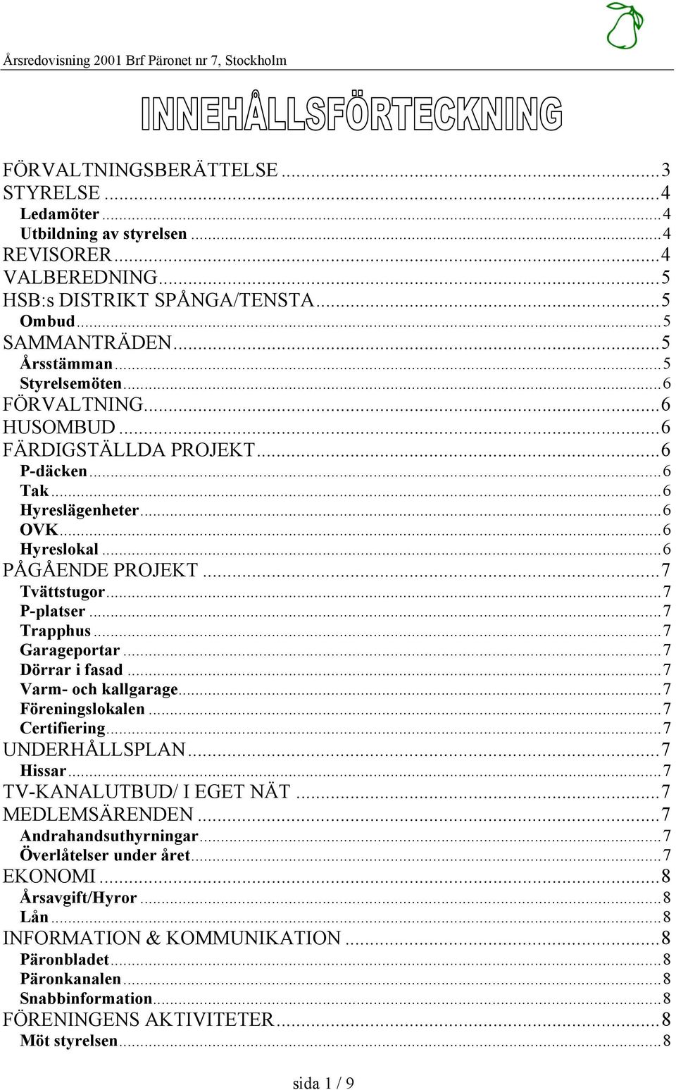 ..7 Tvättstugor...7 P-platser...7 Trapphus...7 Garageportar...7 Dörrar i fasad...7 Varm- och kallgarage...7 Föreningslokalen...7 Certifiering...7 UNDERHÅLLSPLAN...7 Hissar...7 TV-KANALUTBUD/ I EGET NÄT.