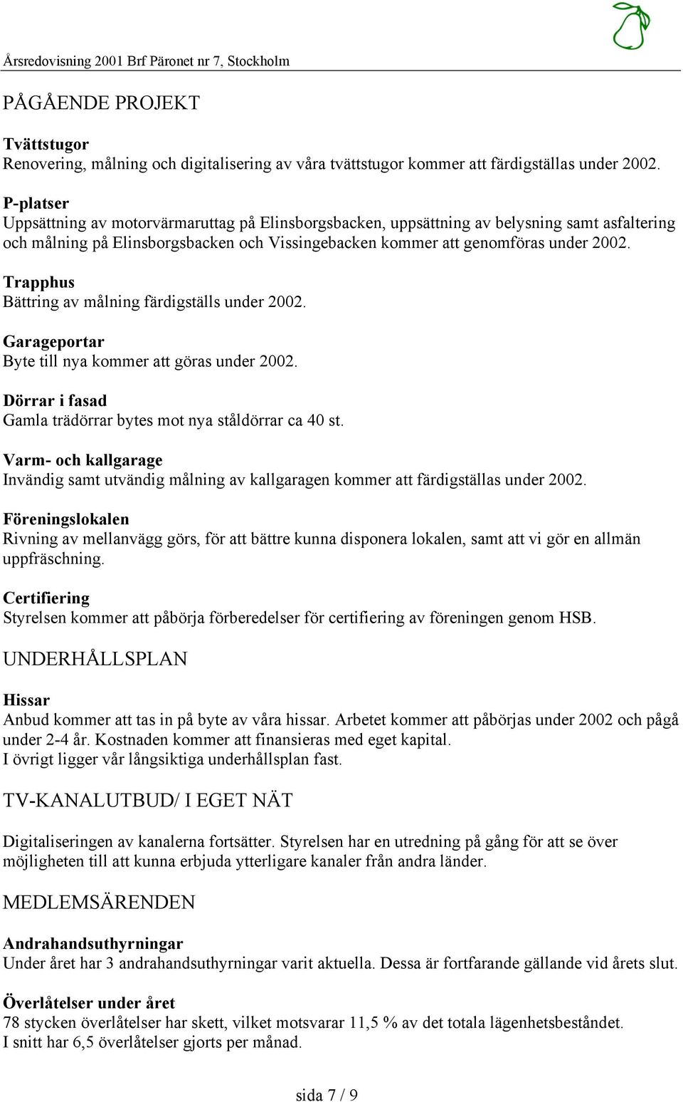 Trapphus Bättring av målning färdigställs under 2002. Garageportar Byte till nya kommer att göras under 2002. Dörrar i fasad Gamla trädörrar bytes mot nya ståldörrar ca 40 st.