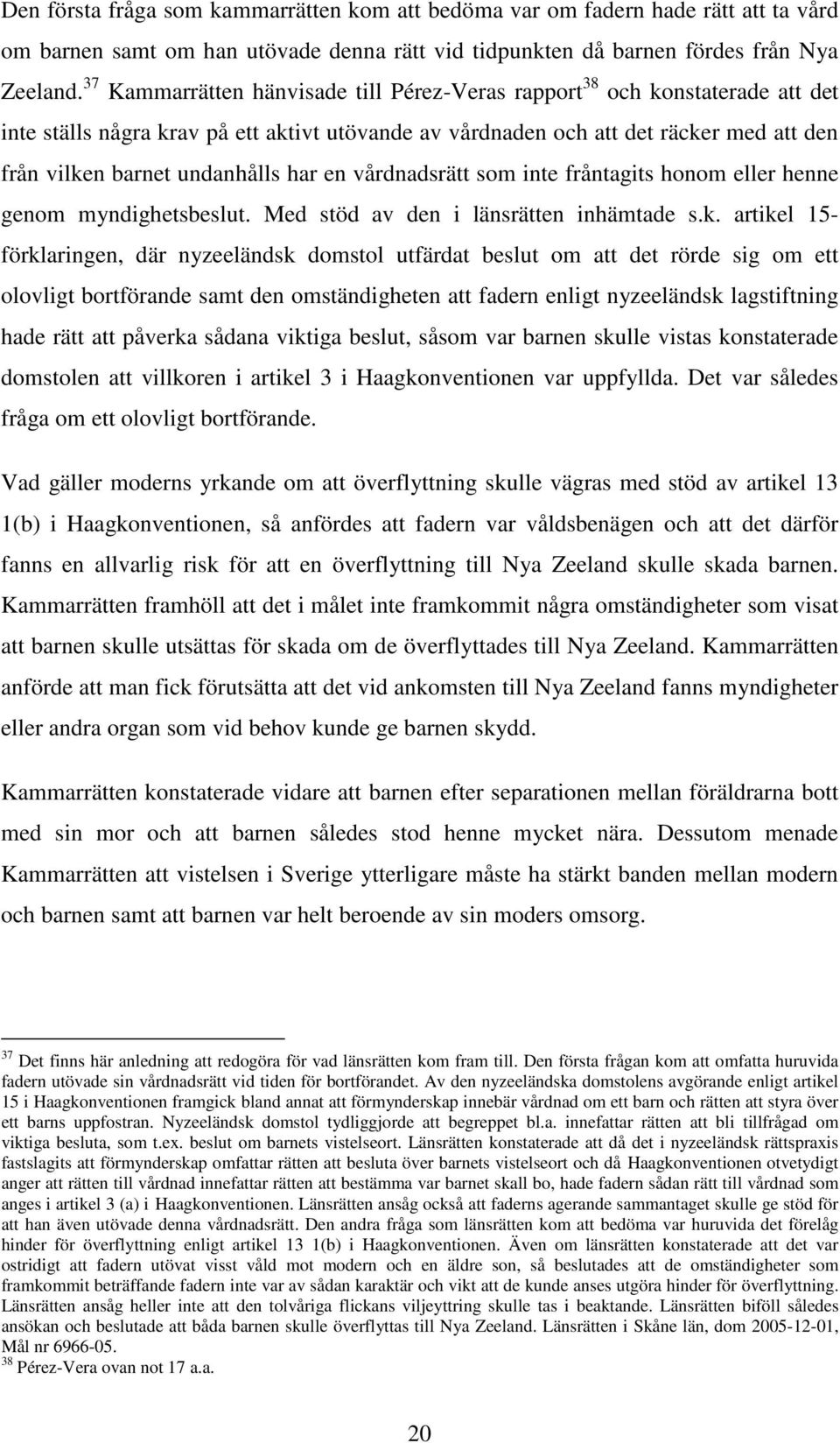 har en vårdnadsrätt som inte fråntagits honom eller henne genom myndighetsbeslut. Med stöd av den i länsrätten inhämtade s.k.