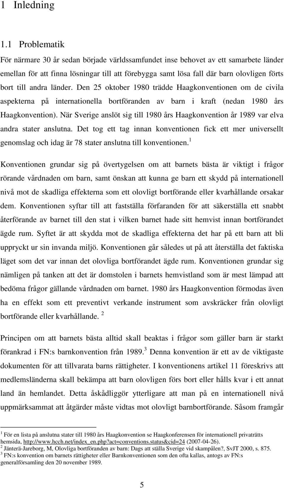 andra länder. Den 25 oktober 1980 trädde Haagkonventionen om de civila aspekterna på internationella bortföranden av barn i kraft (nedan 1980 års Haagkonvention).