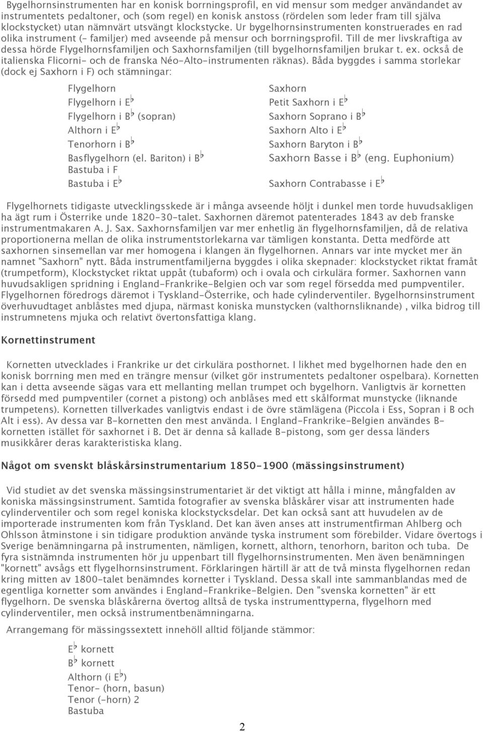 Till de mer livskraftiga av dessa hörde Flygelhornsfamiljen och Saxhornsfamiljen (till bygelhornsfamiljen brukar t. ex. också de italienska Flicorni- och de franska Néo-Alto-instrumenten räknas).