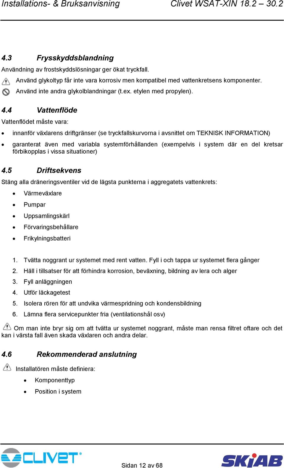 4 Vattenflöde Vattenflödet måste vara: innanför växlarens driftgränser (se tryckfallskurvorna i avsnittet om TEKNISK INFORMATION) garanterat även med variabla systemförhållanden (exempelvis i system