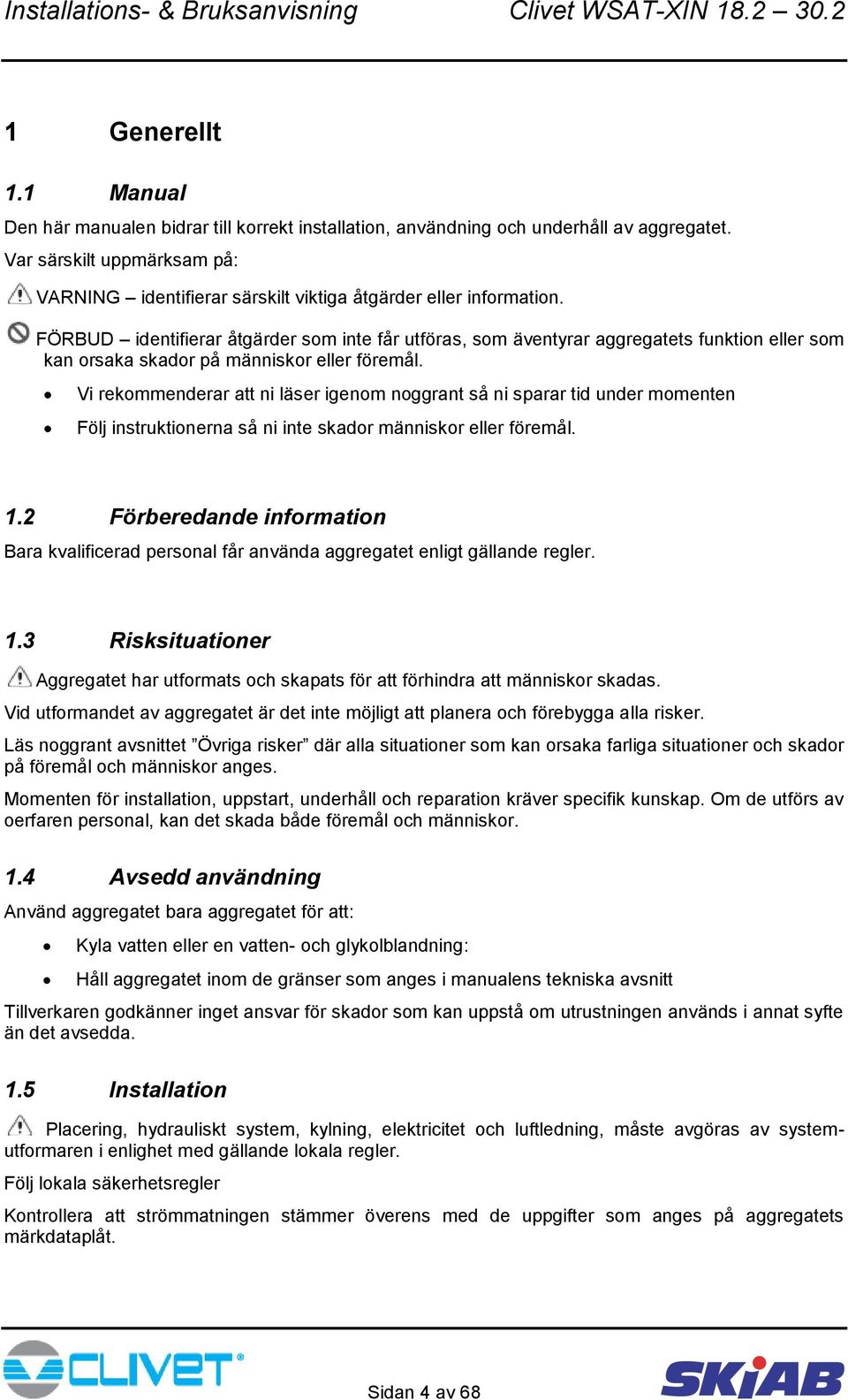 FÖRBUD identifierar åtgärder som inte får utföras, som äventyrar aggregatets funktion eller som kan orsaka skador på människor eller föremål.