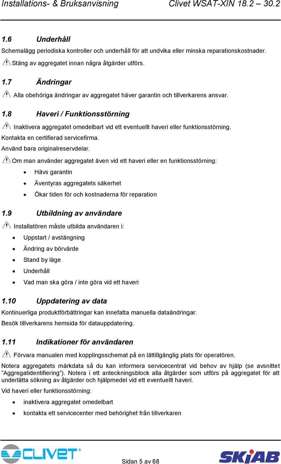 8 Haveri / Funktionsstörning Inaktivera aggregatet omedelbart vid ett eventuellt haveri eller funktionsstörning. Kontakta en certifierad servicefirma. Använd bara originalreservdelar.