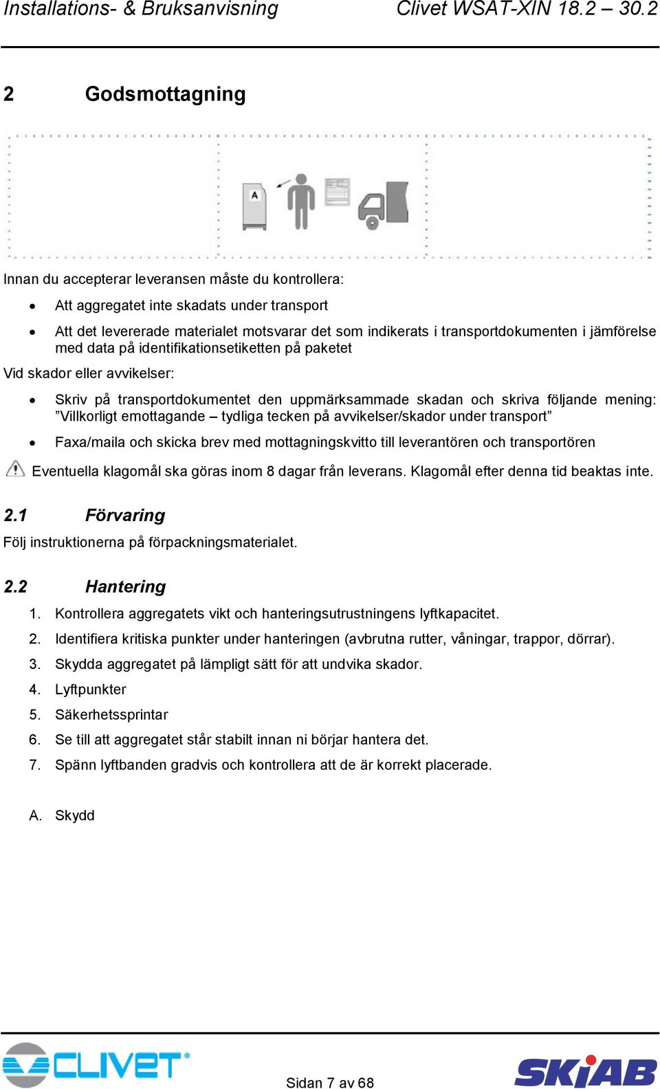 tydliga tecken på avvikelser/skador under transport Faxa/maila och skicka brev med mottagningskvitto till leverantören och transportören Eventuella klagomål ska göras inom 8 dagar från leverans.