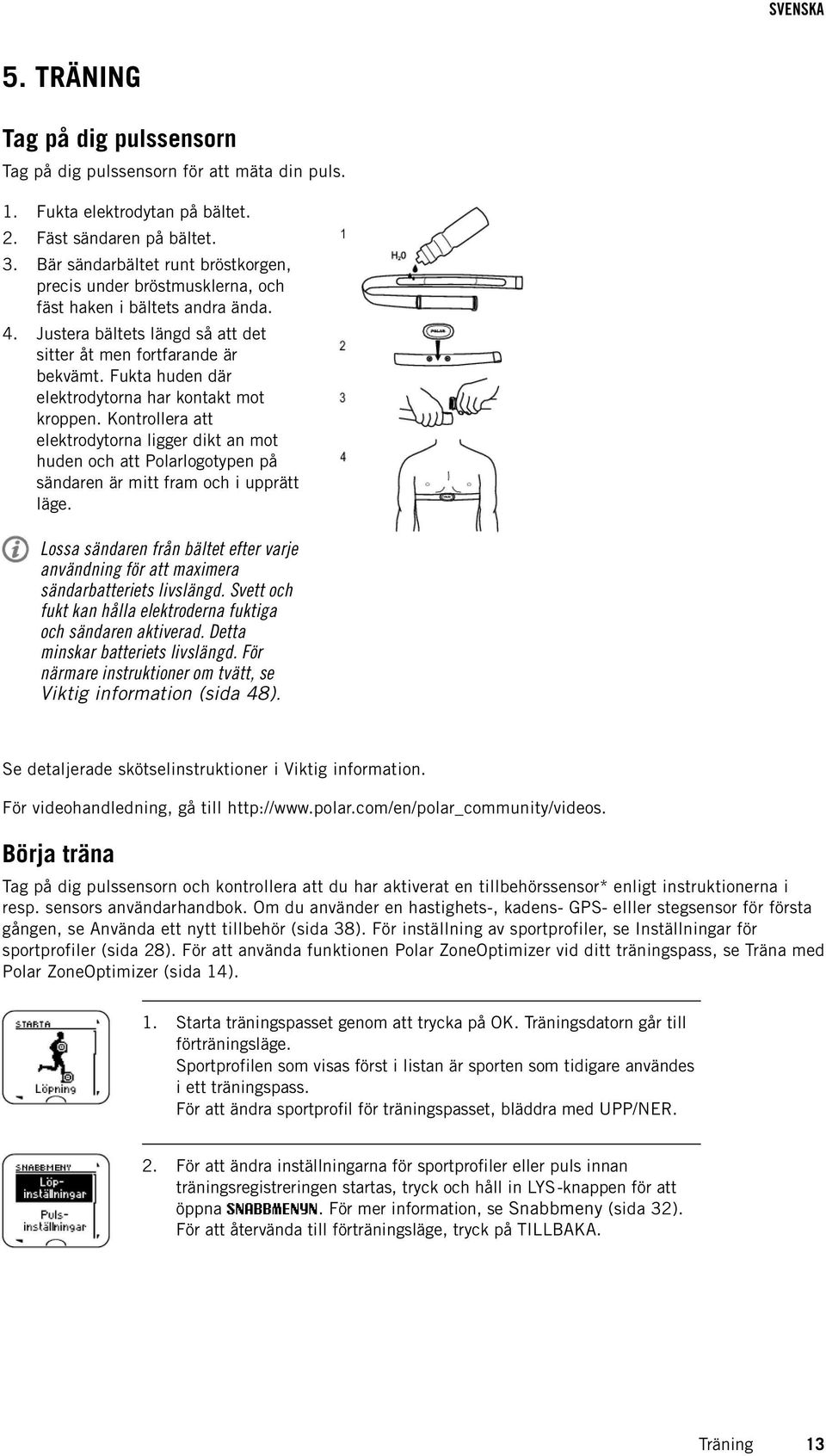 Fukta huden där elektrodytorna har kontakt mot kroppen. Kontrollera att elektrodytorna ligger dikt an mot huden och att Polarlogotypen på sändaren är mitt fram och i upprätt läge.