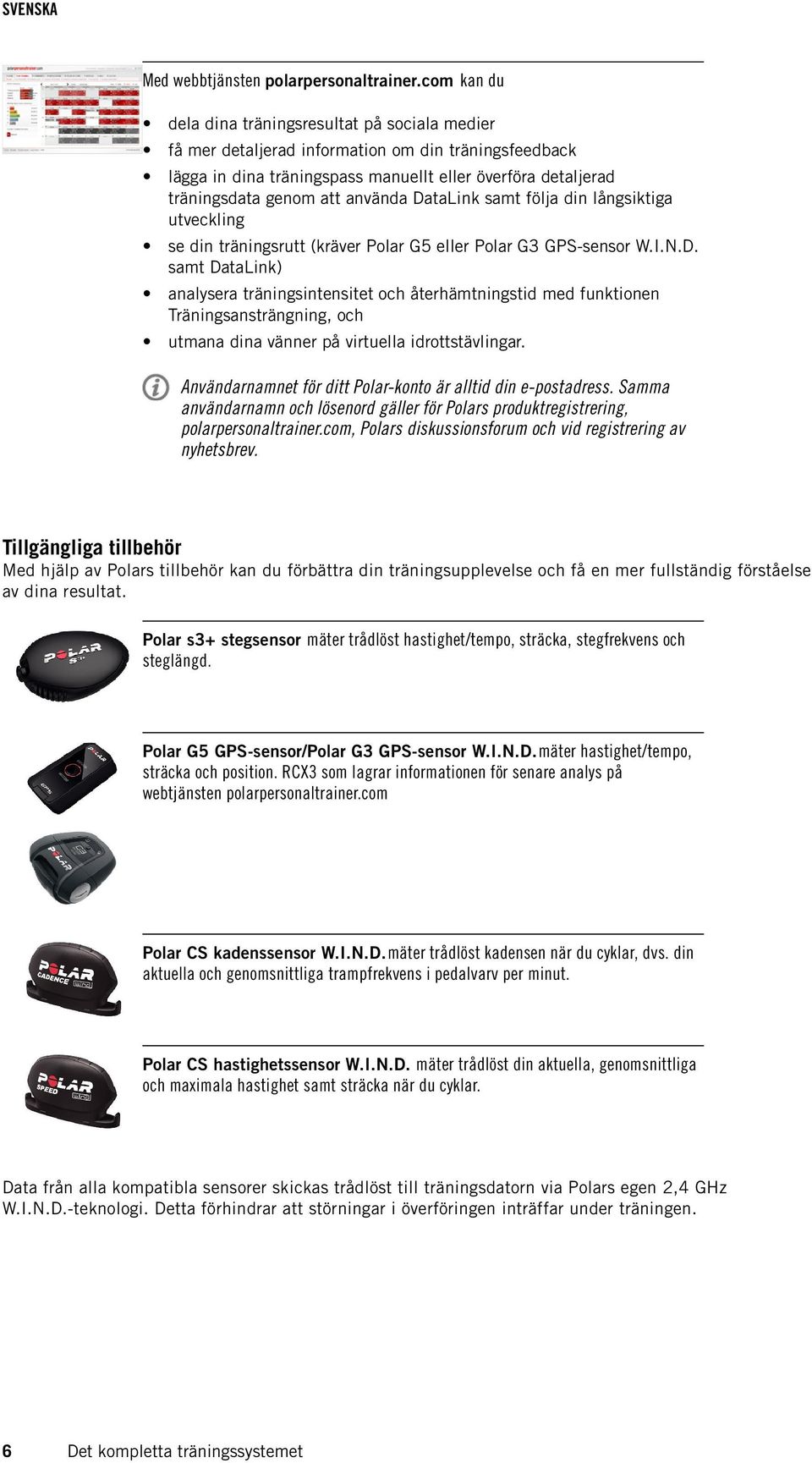 använda DataLink samt följa din långsiktiga utveckling se din träningsrutt (kräver Polar G5 eller Polar G3 GPS-sensor W.I.N.D. samt DataLink) analysera träningsintensitet och återhämtningstid med funktionen Träningsansträngning, och utmana dina vänner på virtuella idrottstävlingar.