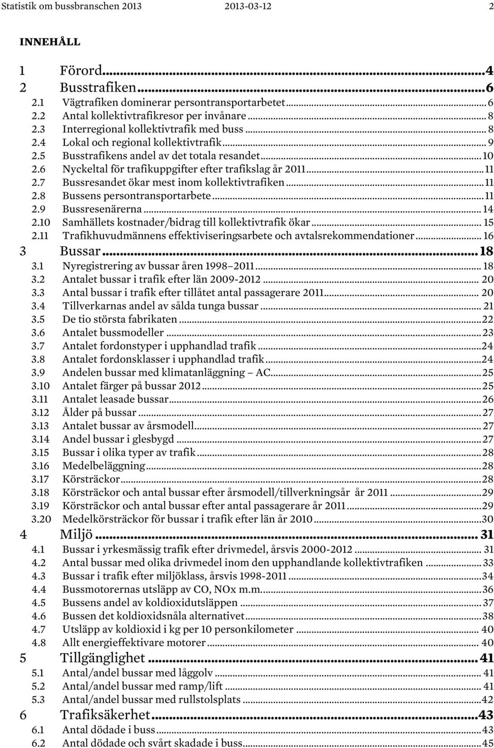 6 Nyckeltal för trafikuppgifter efter trafikslag år 2011... 11 2.7 Bussresandet ökar mest inom kollektivtrafiken... 11 2.8 Bussens persontransportarbete... 11 2.9 Bussresenärerna... 14 2.