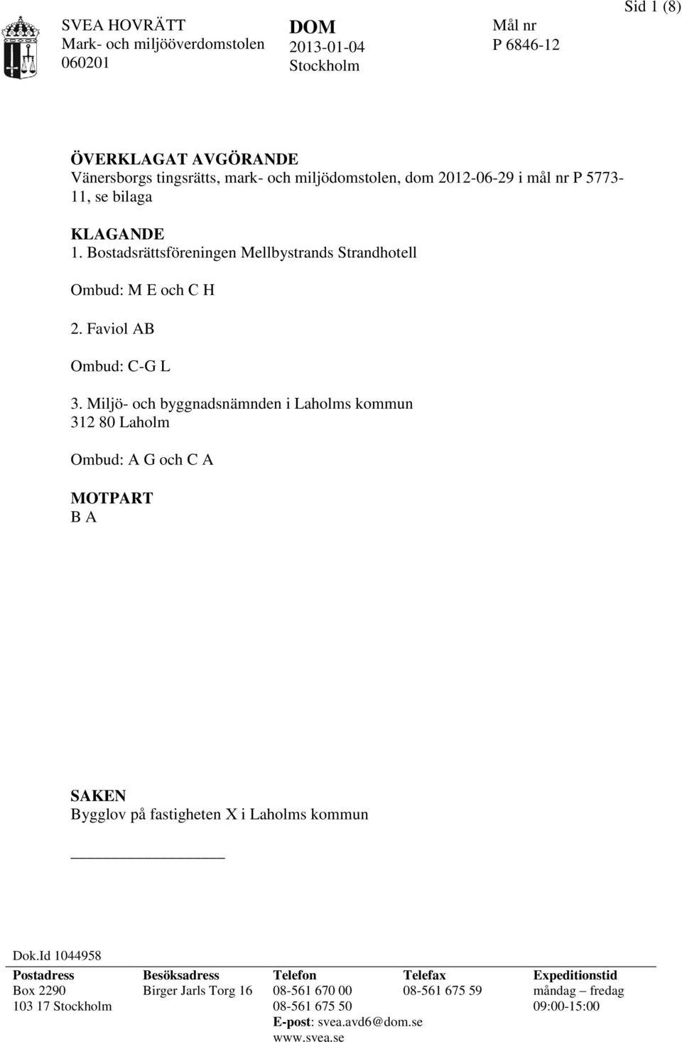 Miljö- och byggnadsnämnden i Laholms kommun 312 80 Laholm Ombud: A G och C A MOTPART B A SAKEN Bygglov på fastigheten X i Laholms kommun Dok.