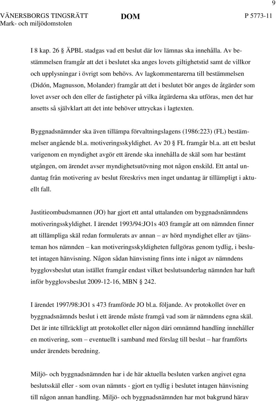 det har ansetts så självklart att det inte behöver uttryckas i lagtexten. Byggnadsnämnder ska även tillämpa förvaltningslagens (1986:223) (FL) bestämmelser angående bl.a. motiveringsskyldighet.