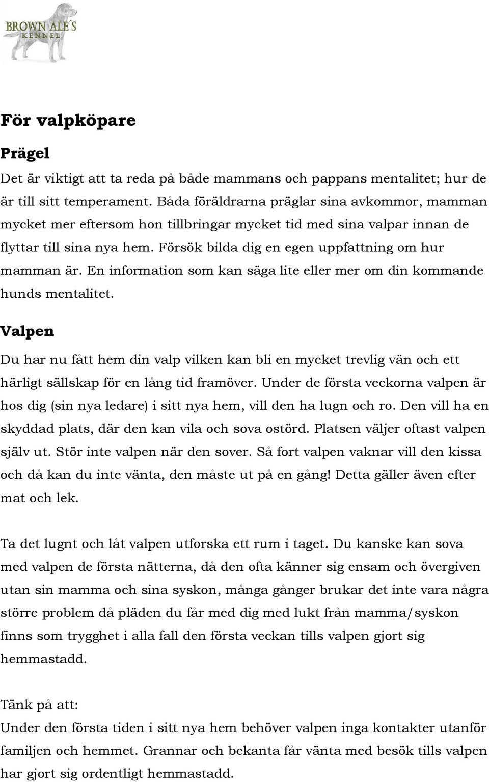 En information som kan säga lite eller mer om din kommande hunds mentalitet. Valpen Du har nu fått hem din valp vilken kan bli en mycket trevlig vän och ett härligt sällskap för en lång tid framöver.