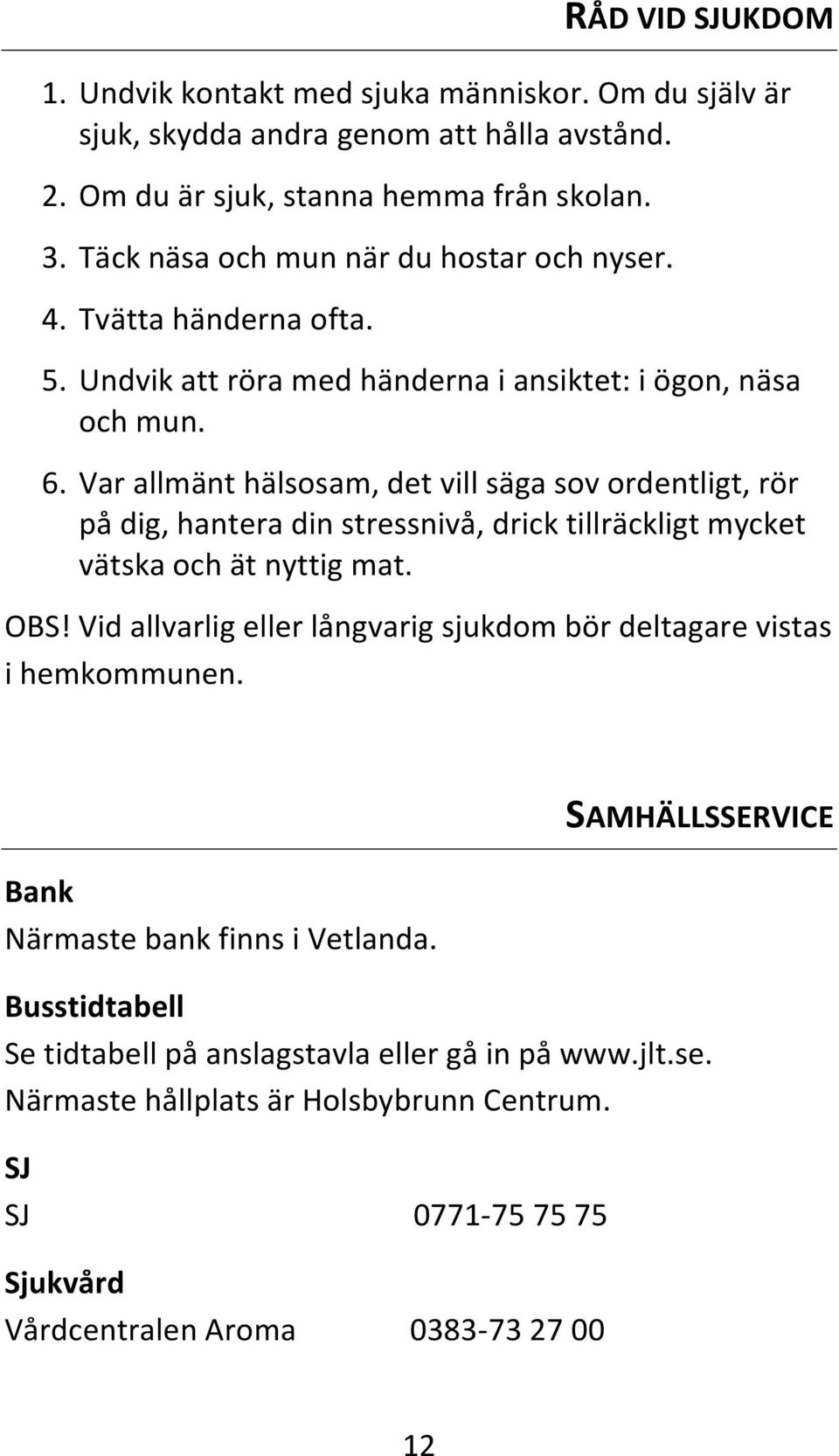 Var allmänt hälsosam, det vill säga sov ordentligt, rör på dig, hantera din stressnivå, drick tillräckligt mycket vätska och ät nyttig mat. OBS!