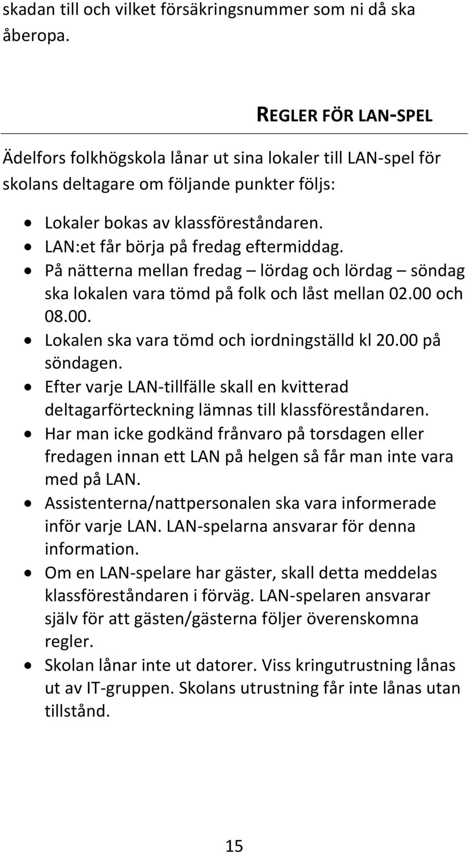 LAN:et får börja på fredag eftermiddag. På nätterna mellan fredag lördag och lördag söndag ska lokalen vara tömd på folk och låst mellan 02.00 och 08.00. Lokalen ska vara tömd och iordningställd kl 20.