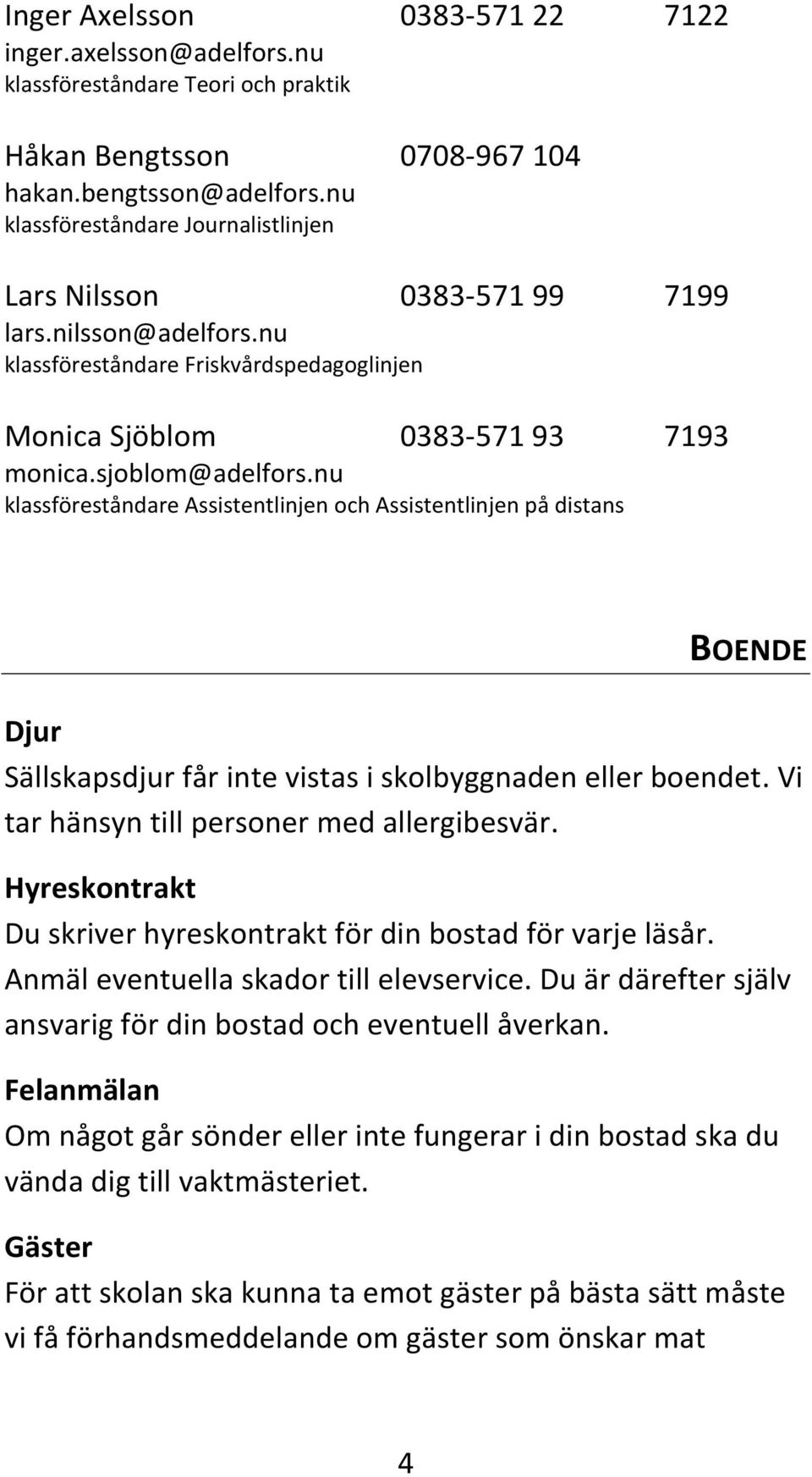 nu klassföreståndare Assistentlinjen och Assistentlinjen på distans BOENDE Djur Sällskapsdjur får inte vistas i skolbyggnaden eller boendet. Vi tar hänsyn till personer med allergibesvär.