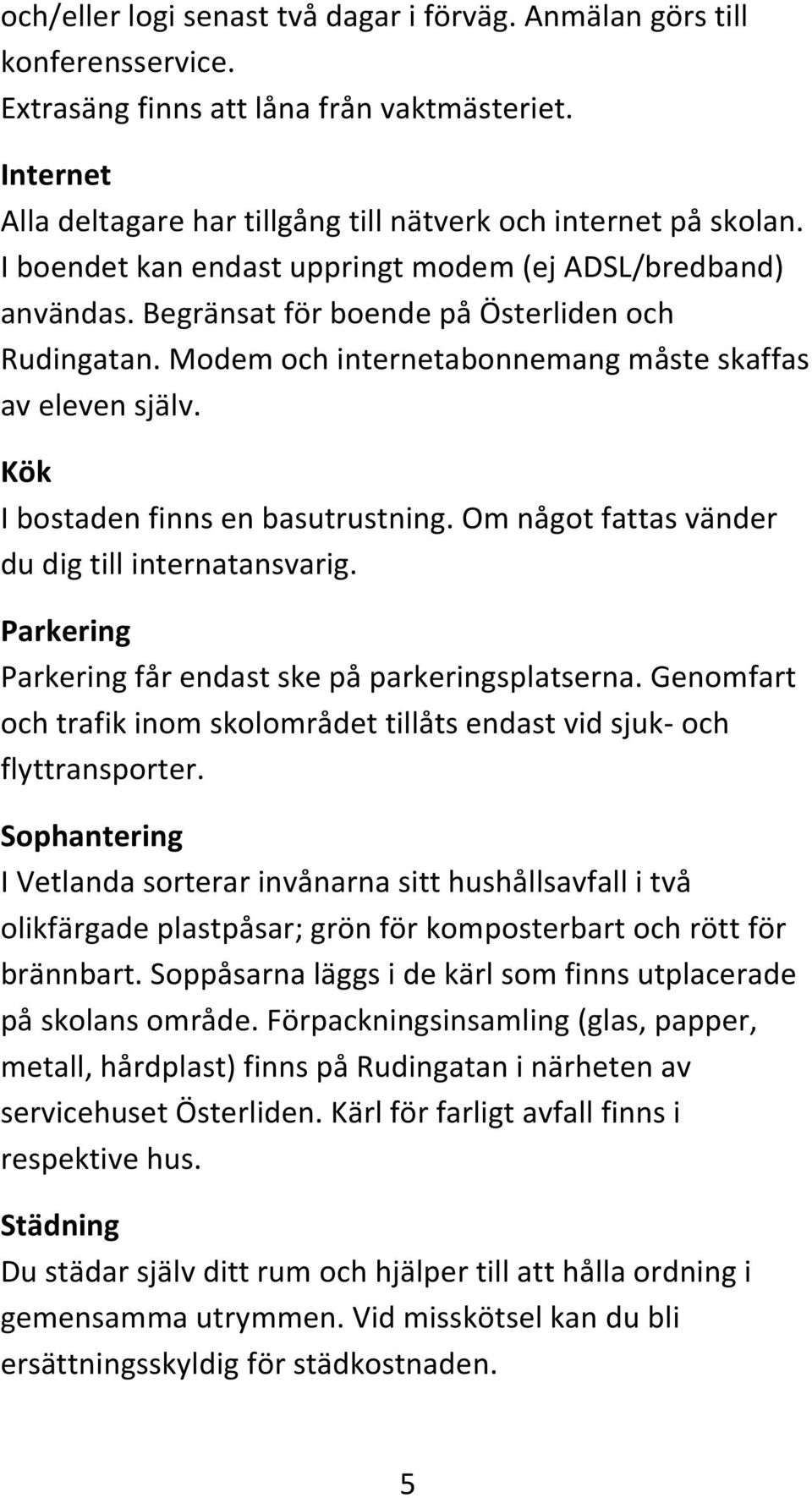 Kök I bostaden finns en basutrustning. Om något fattas vänder du dig till internatansvarig. Parkering Parkering får endast ske på parkeringsplatserna.