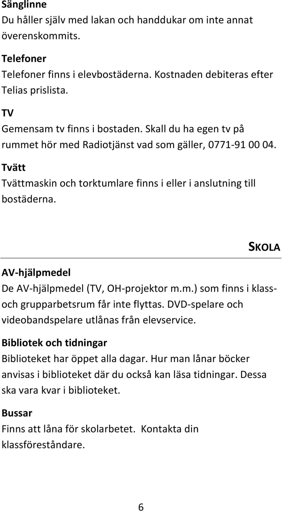 SKOLA AV-hjälpmedel De AV-hjälpmedel (TV, OH-projektor m.m.) som finns i klassoch grupparbetsrum får inte flyttas. DVD-spelare och videobandspelare utlånas från elevservice.