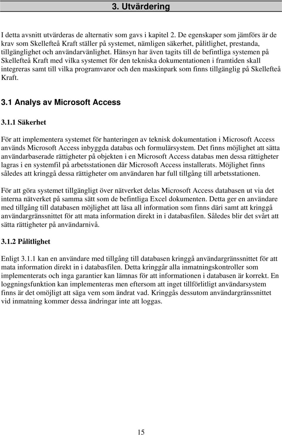 Hänsyn har även tagits till de befintliga systemen på Skellefteå Kraft med vilka systemet för den tekniska dokumentationen i framtiden skall integreras samt till vilka programvaror och den maskinpark