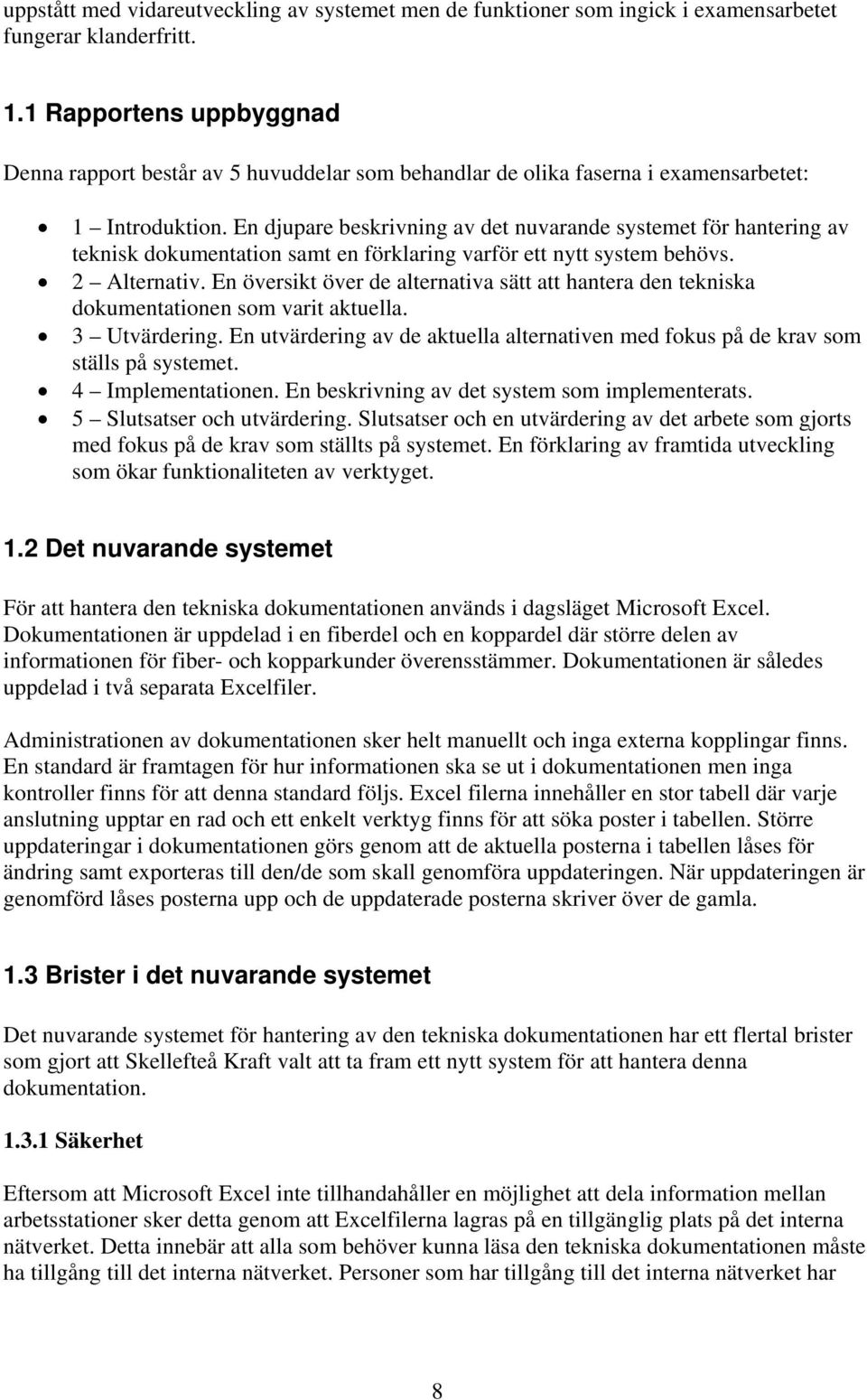 En djupare beskrivning av det nuvarande systemet för hantering av teknisk dokumentation samt en förklaring varför ett nytt system behövs. 2 Alternativ.