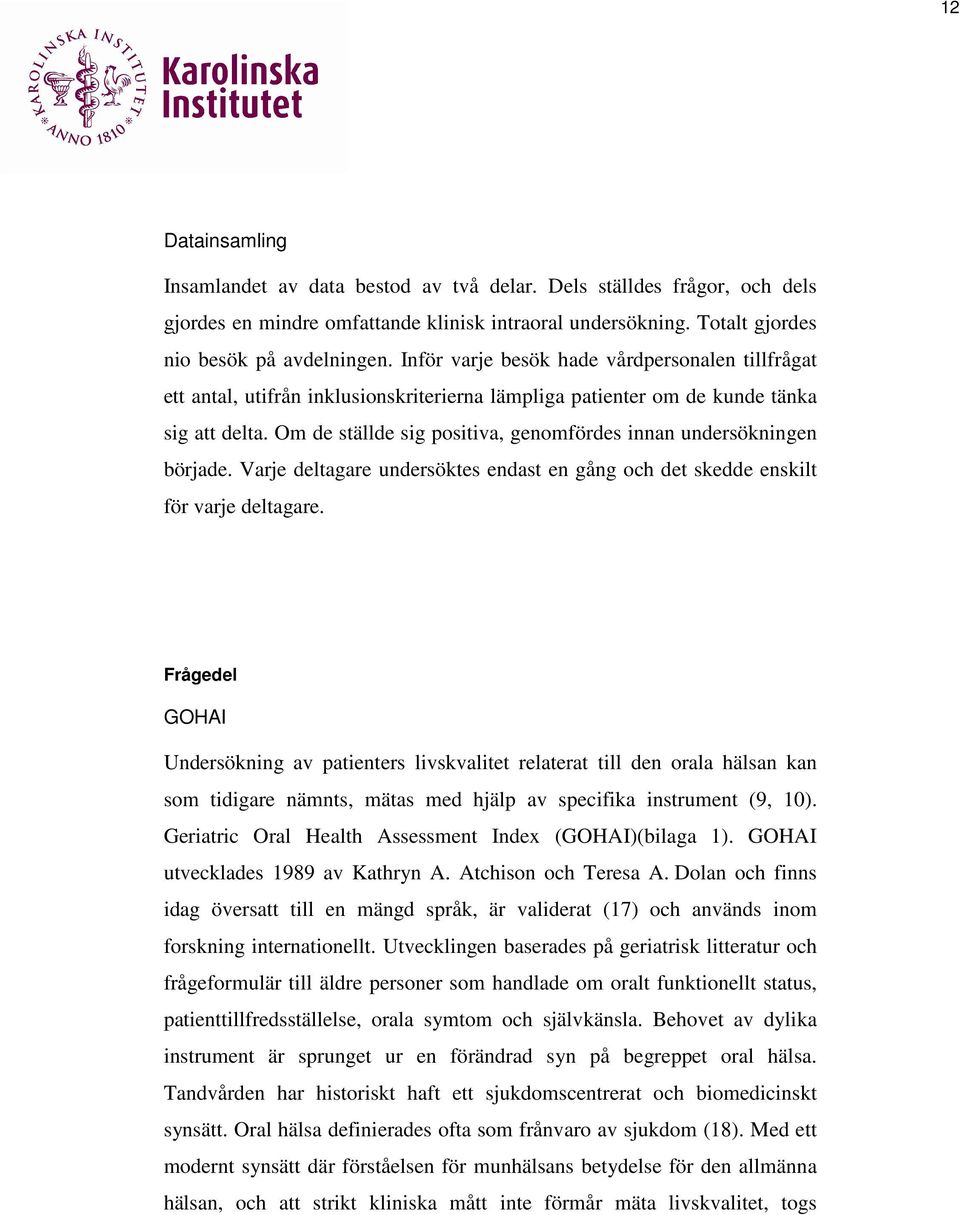 Om de ställde sig positiva, genomfördes innan undersökningen började. Varje deltagare undersöktes endast en gång och det skedde enskilt för varje deltagare.