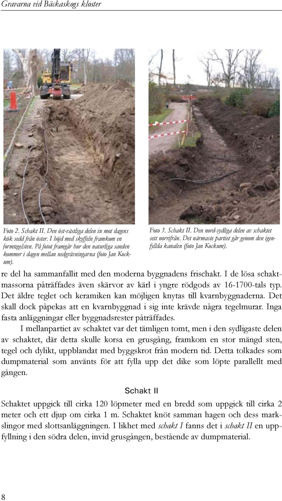 I de lösa schaktmassorna påträffades även skärvor av kärl i yngre rödgods av 16-1700-tals typ. Det äldre teglet och keramiken kan möjligen knytas till kvarnbyggnaderna.