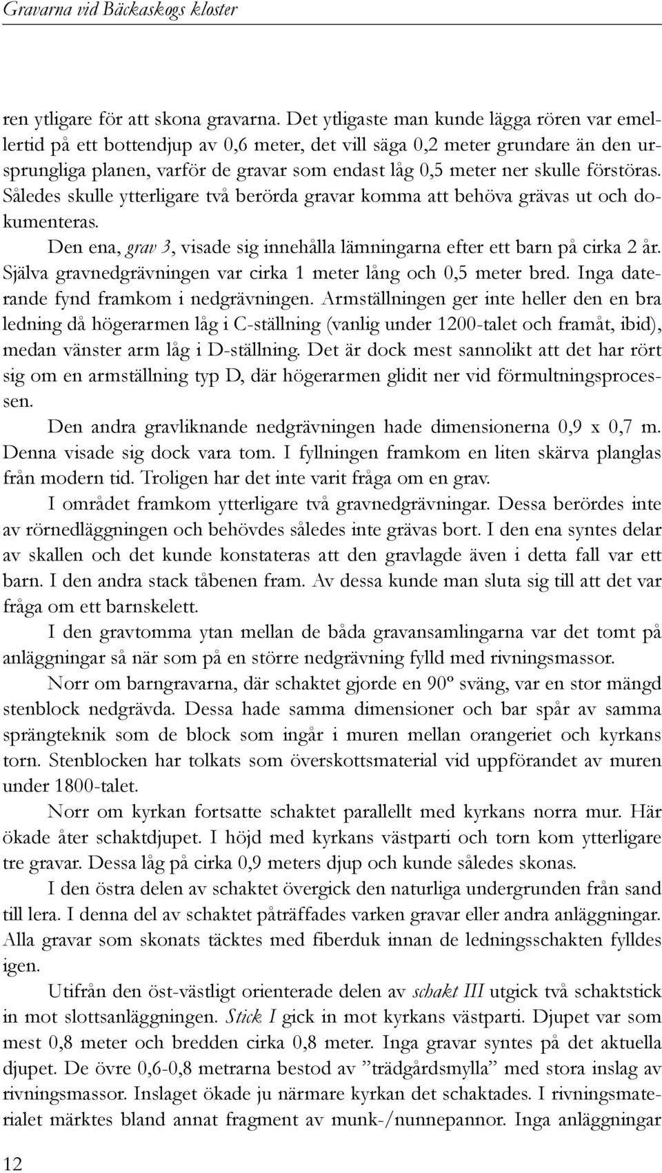 förstöras. Således skulle ytterligare två berörda gravar komma att behöva grävas ut och dokumenteras. Den ena, grav 3, visade sig innehålla lämningarna efter ett barn på cirka 2 år.