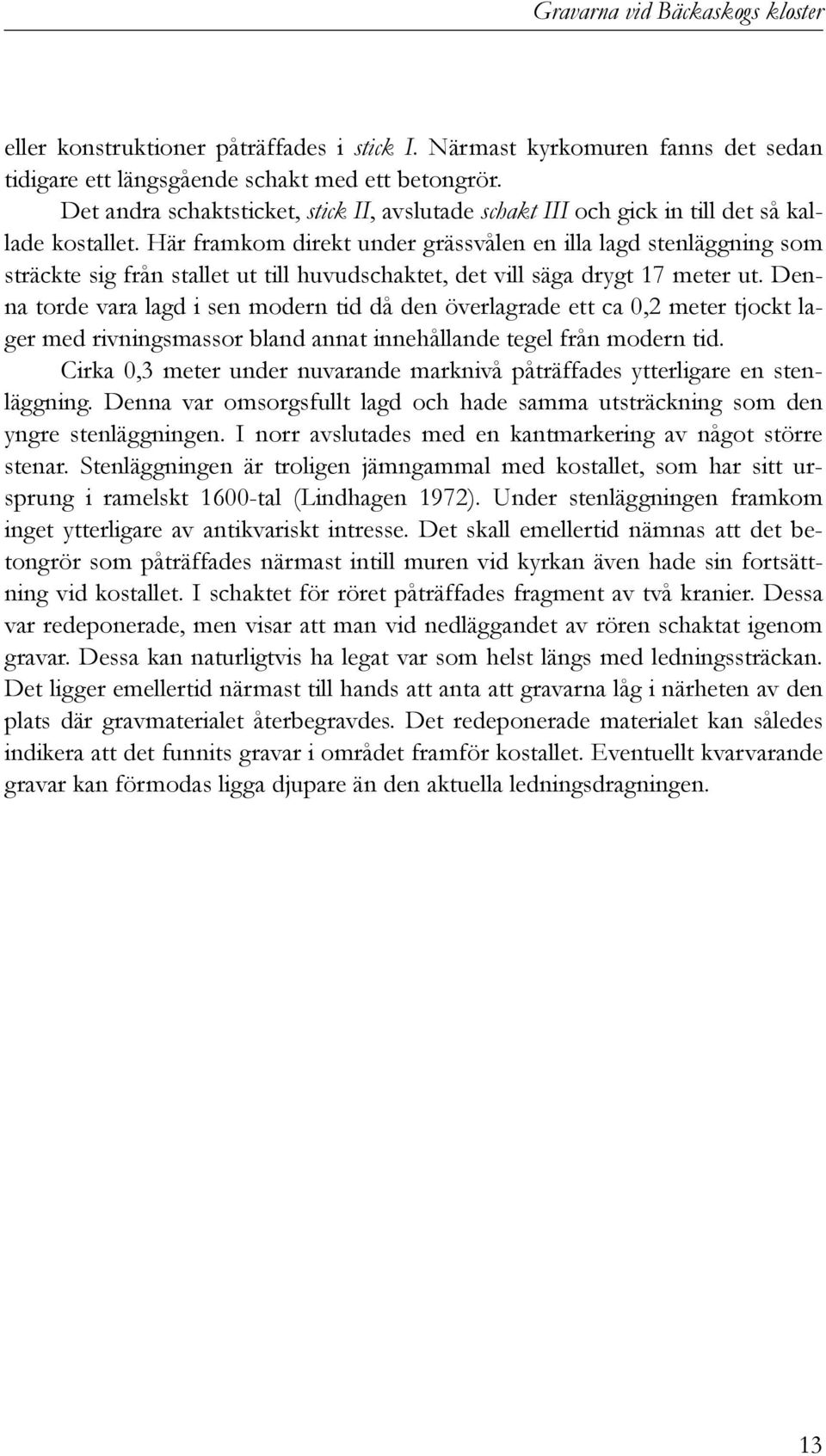 Här framkom direkt under grässvålen en illa lagd stenläggning som sträckte sig från stallet ut till huvudschaktet, det vill säga drygt 17 meter ut.