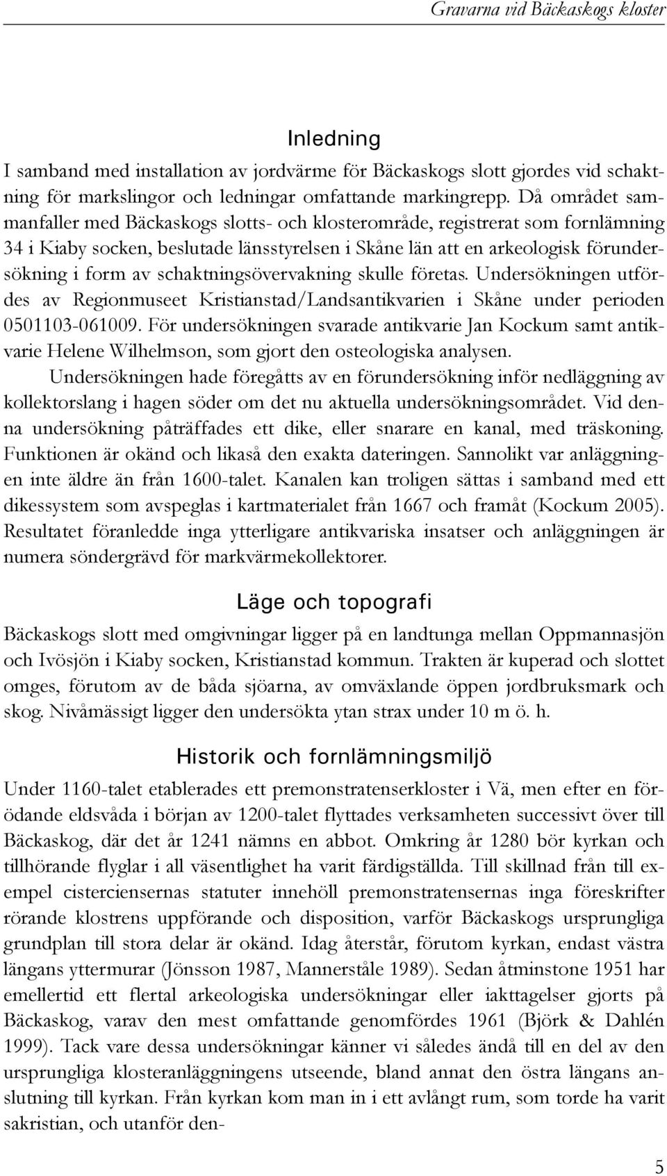 schaktningsövervakning skulle företas. Undersökningen utfördes av Regionmuseet Kristianstad/Landsantikvarien i Skåne under perioden 0501103-061009.