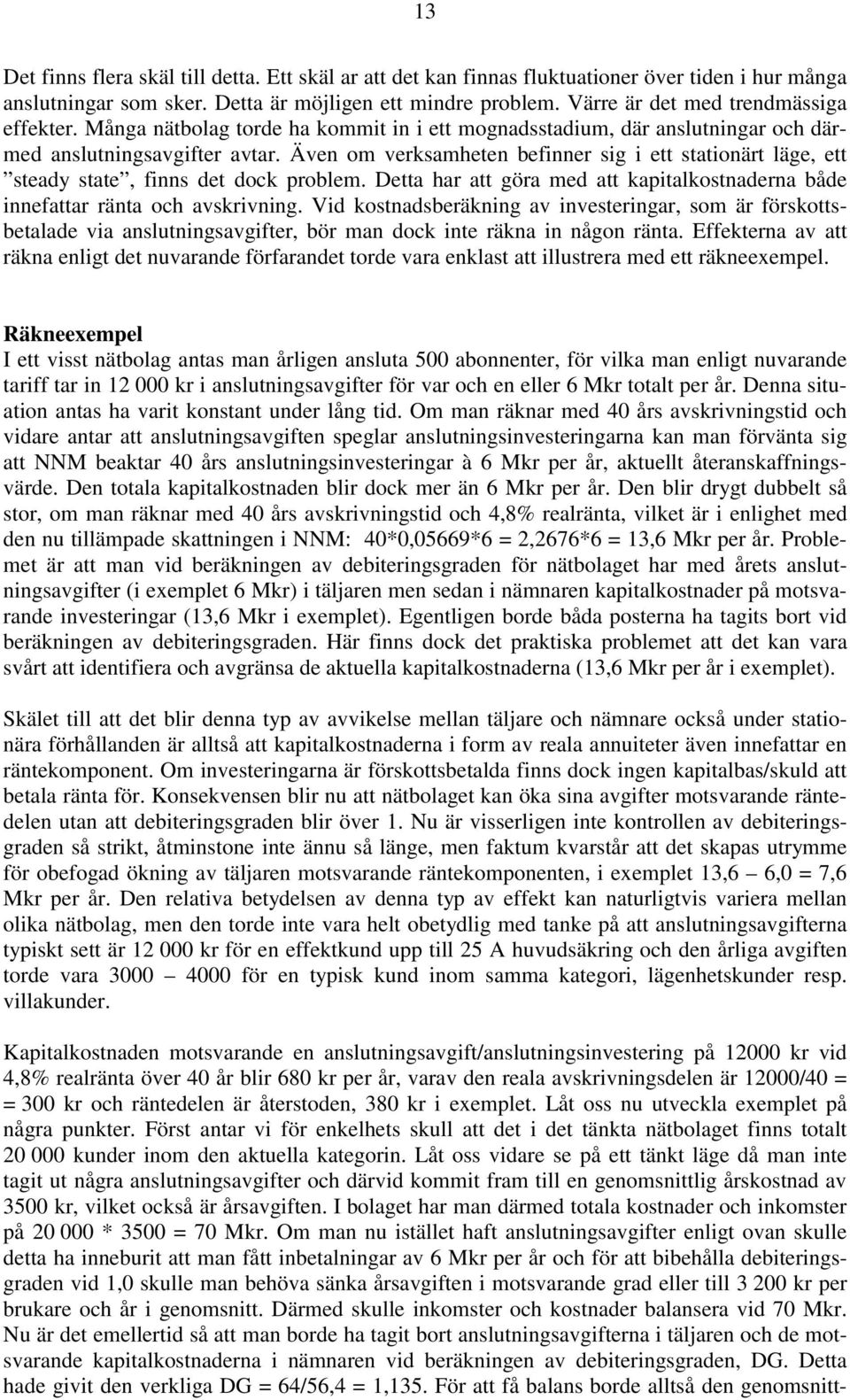 Även om verksamheten befinner sig i ett stationärt läge, ett steady state, finns det dock problem. Detta har att göra med att kapitalkostnaderna både innefattar ränta och avskrivning.