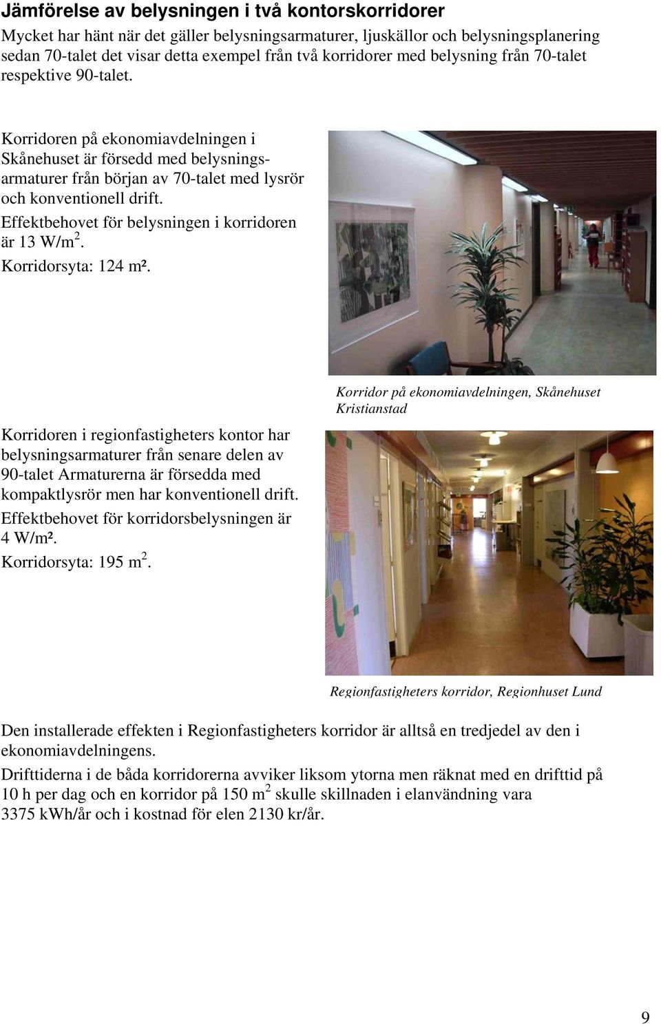 Effektbehovet för belysningen i korridoren är 13 W/m 2. Korridorsyta: 124 m².